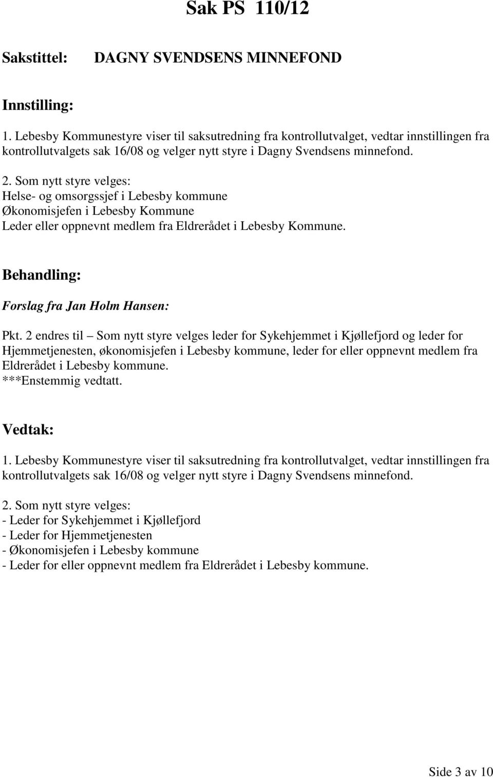 Som nytt styre velges: Helse- og omsorgssjef i Lebesby kommune Økonomisjefen i Lebesby Kommune Leder eller oppnevnt medlem fra Eldrerådet i Lebesby Kommune. Forslag fra Jan Holm Hansen: Pkt.