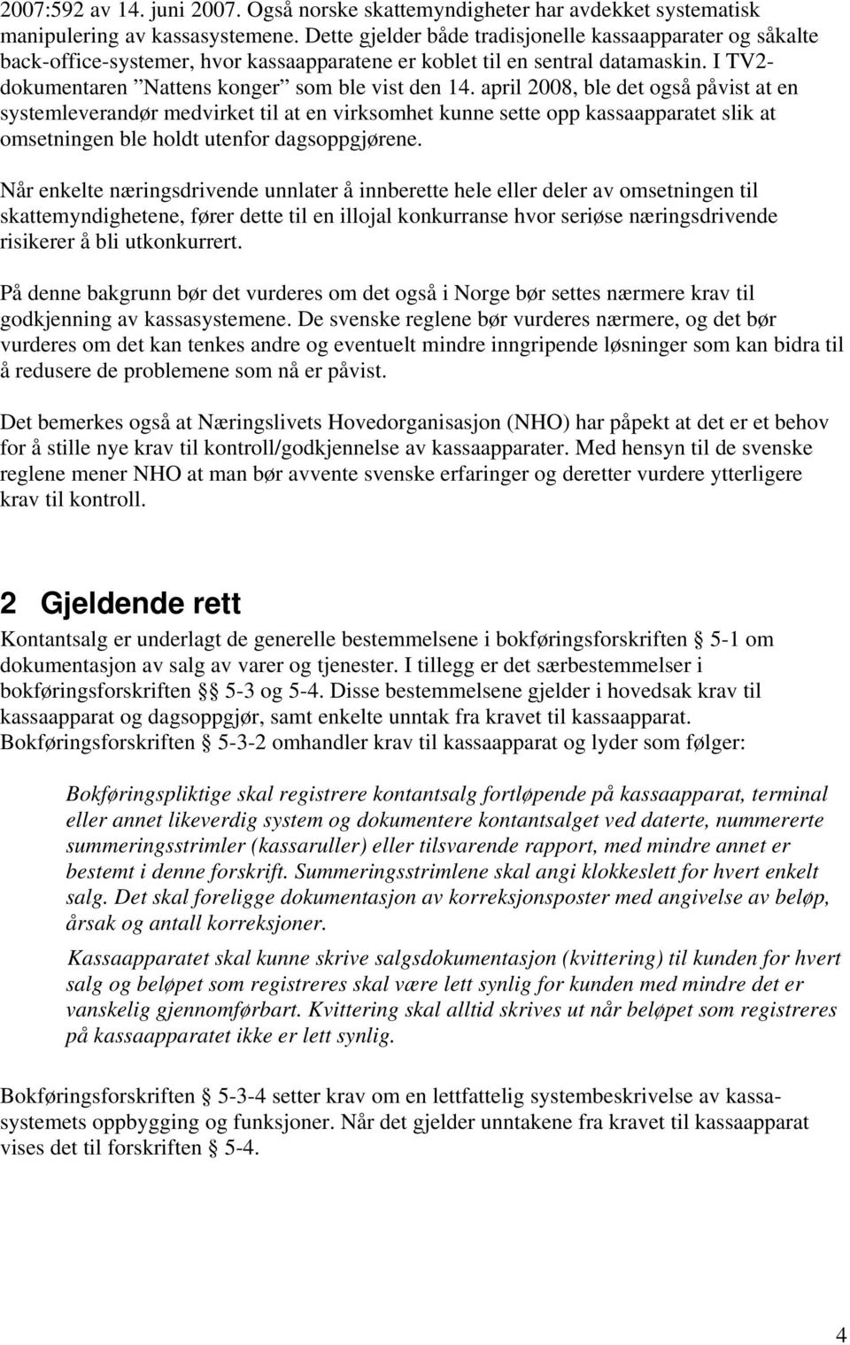 april 2008, ble det også påvist at en systemleverandør medvirket til at en virksomhet kunne sette opp kassaapparatet slik at omsetningen ble holdt utenfor dagsoppgjørene.