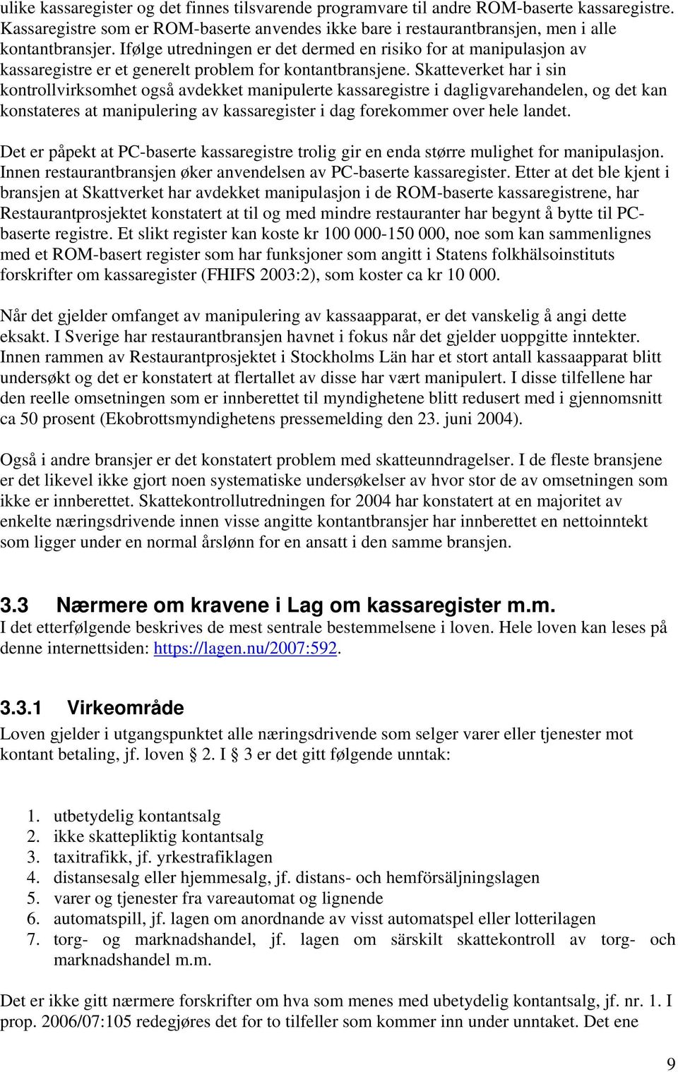 Skatteverket har i sin kontrollvirksomhet også avdekket manipulerte kassaregistre i dagligvarehandelen, og det kan konstateres at manipulering av kassaregister i dag forekommer over hele landet.