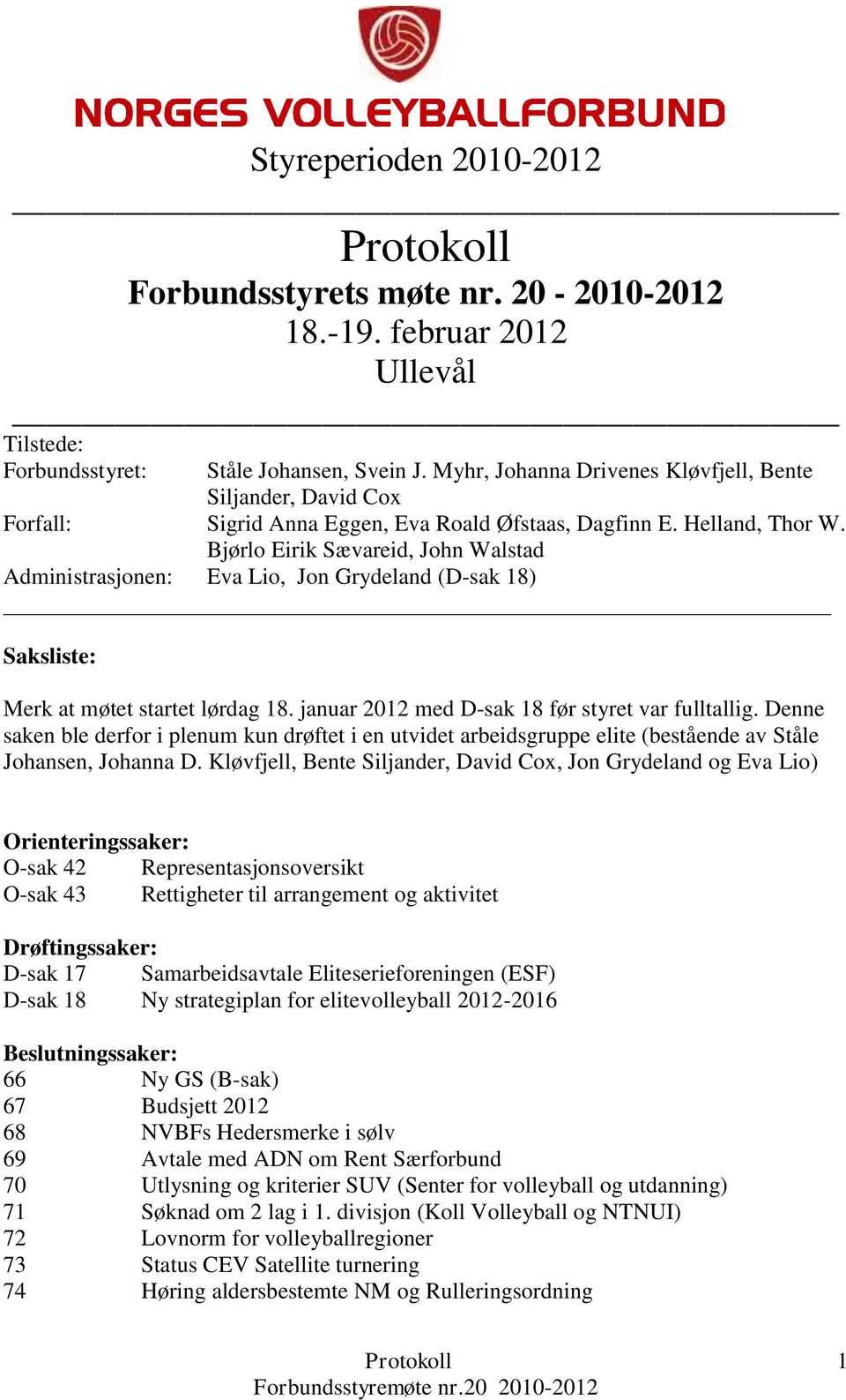 Bjørlo Eirik Sævareid, John Walstad Administrasjonen: Eva Lio, Jon Grydeland (D-sak 18) Saksliste: Merk at møtet startet lørdag 18. januar 2012 med D-sak 18 før styret var fulltallig.