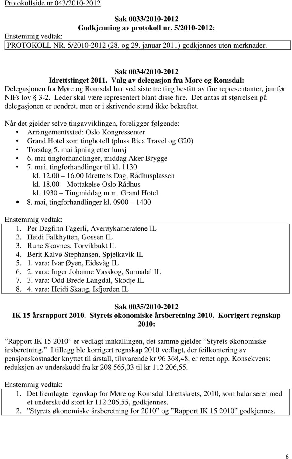 Leder skal være representert blant disse fire. Det antas at størrelsen på delegasjonen er uendret, men er i skrivende stund ikke bekreftet.