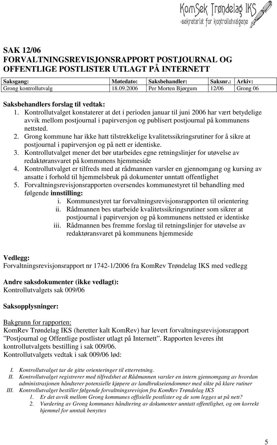 Kontrollutvalget konstaterer at det i perioden januar til juni 2006 har vært betydelige avvik mellom postjournal i papirversjon og publisert postjournal på kommunens nettsted. 2. Grong kommune har ikke hatt tilstrekkelige kvalitetssikringsrutiner for å sikre at postjournal i papirversjon og på nett er identiske.