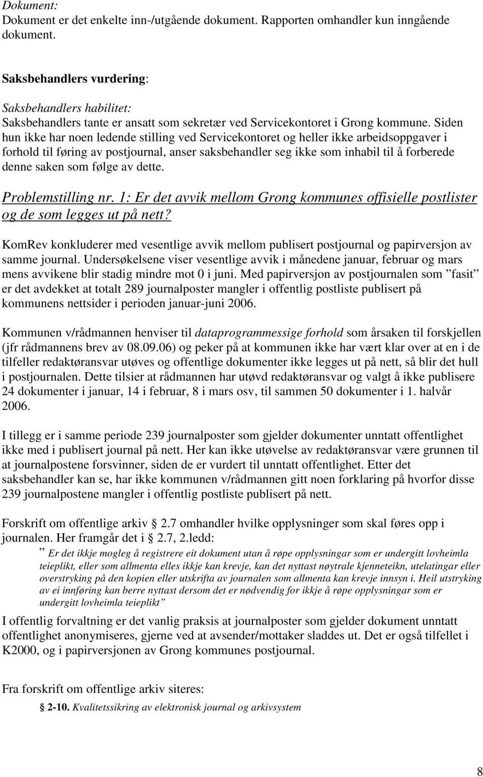 Siden hun ikke har noen ledende stilling ved Servicekontoret og heller ikke arbeidsoppgaver i forhold til føring av postjournal, anser saksbehandler seg ikke som inhabil til å forberede denne saken