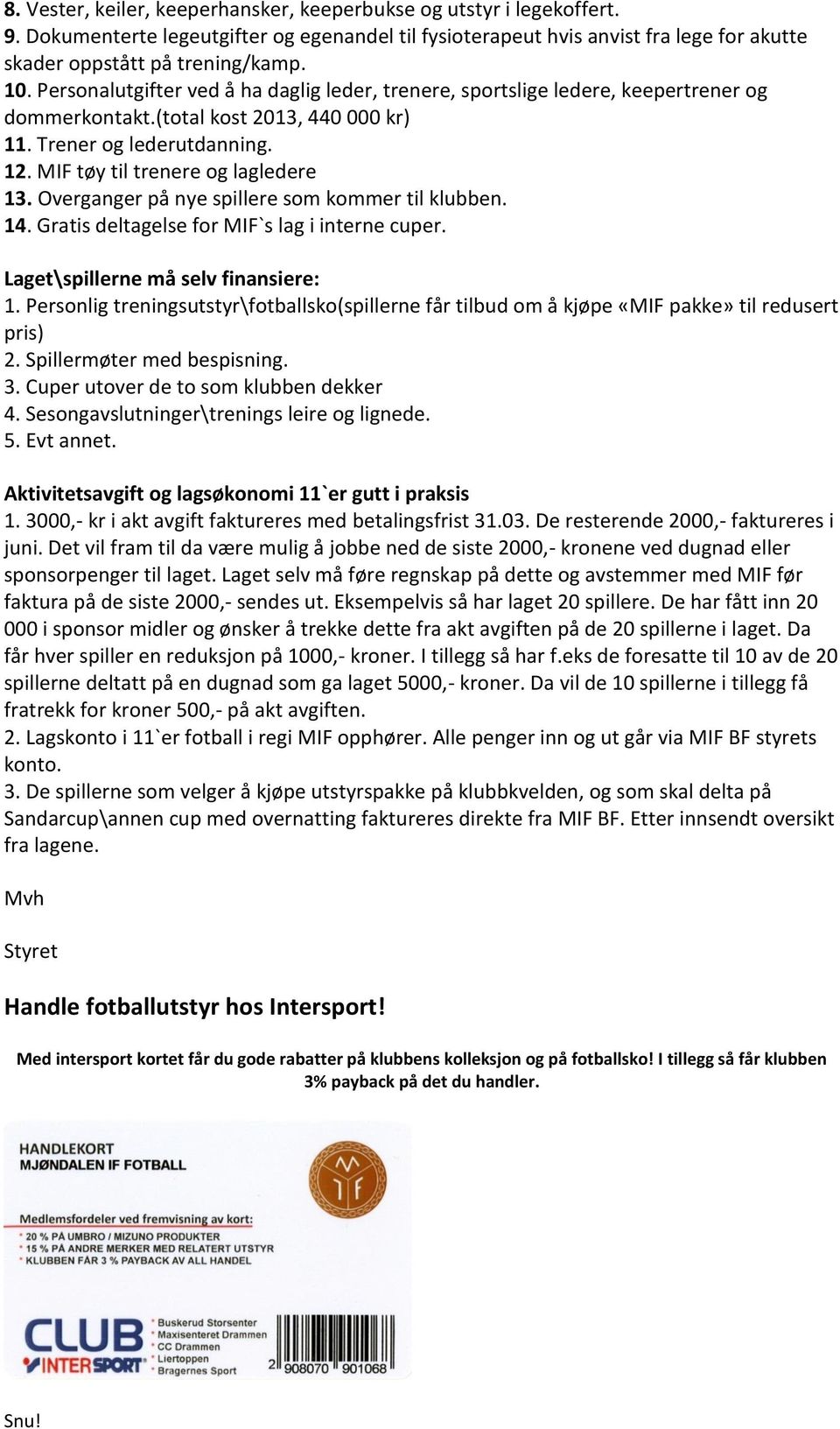 Overganger på nye spillere som kommer til klubben. 14. Gratis deltagelse for MIF`s lag i interne cuper. Laget\spillerne må selv finansiere: 1.