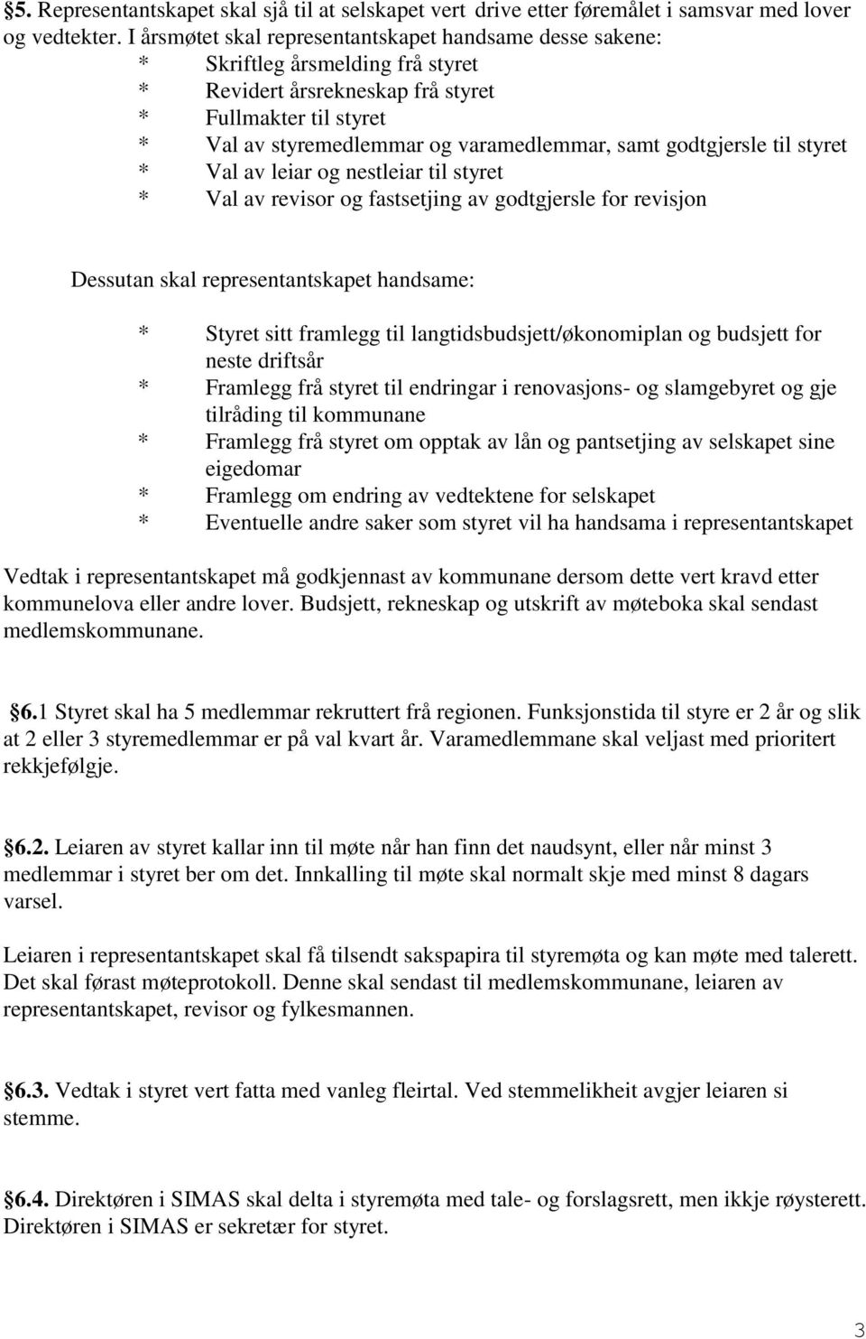 godtgjersle til styret * Val av leiar og nestleiar til styret * Val av revisor og fastsetjing av godtgjersle for revisjon Dessutan skal representantskapet handsame: * Styret sitt framlegg til