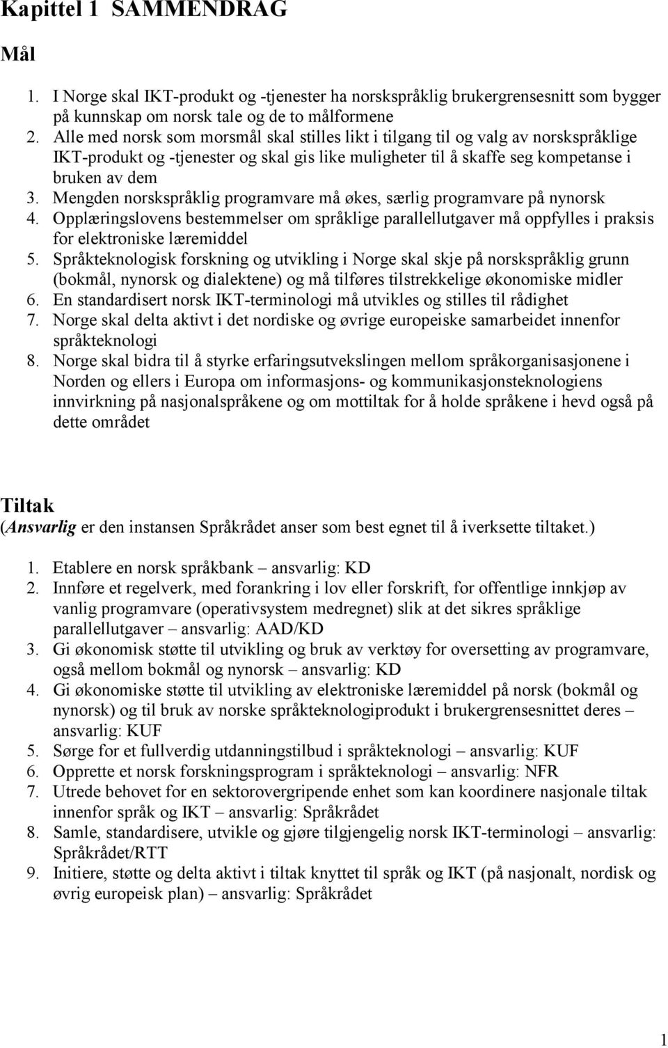 Mengden norskspråklig programvare må økes, særlig programvare på nynorsk 4. Opplæringslovens bestemmelser om språklige parallellutgaver må oppfylles i praksis for elektroniske læremiddel 5.
