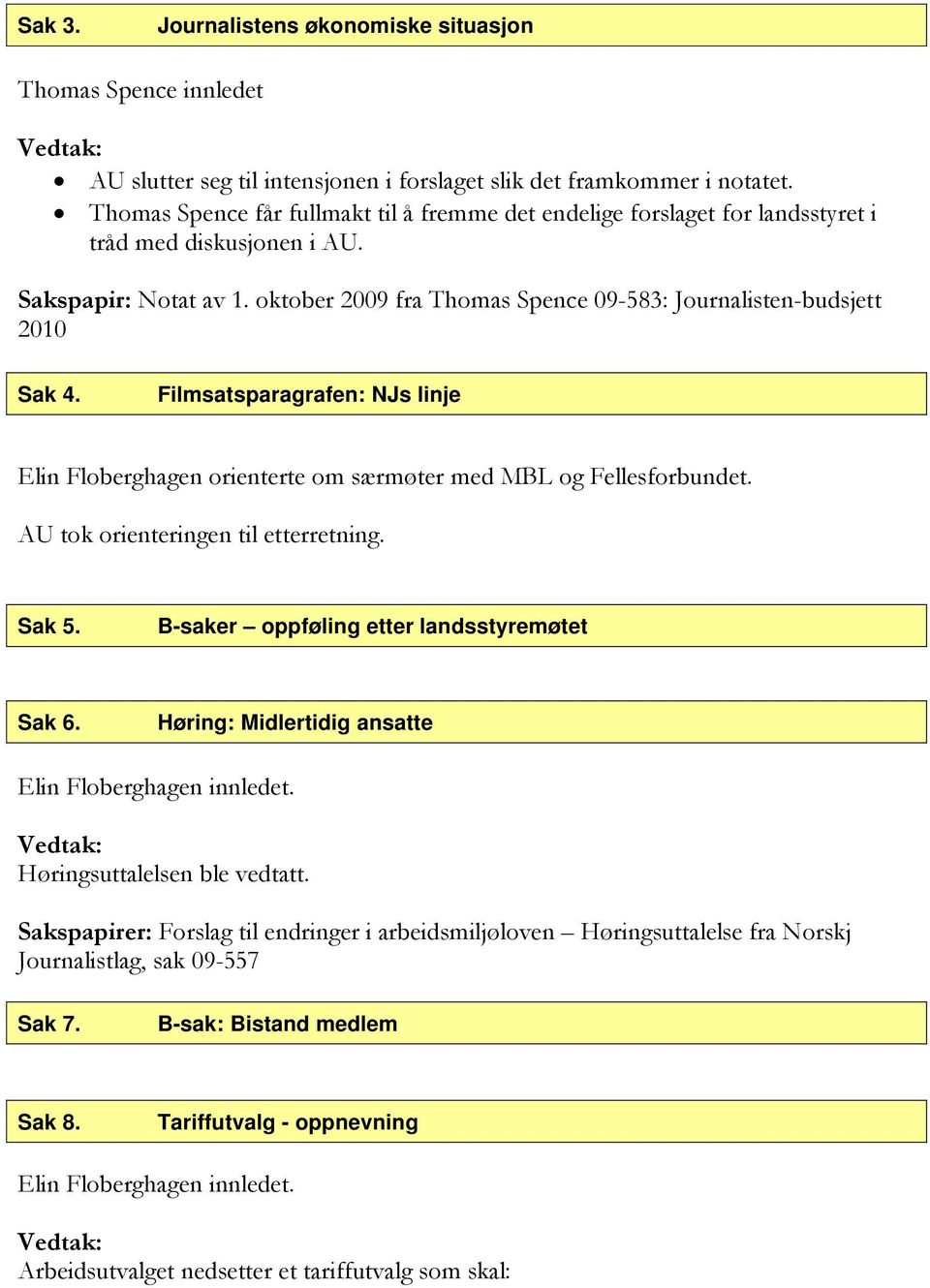 oktober 2009 fra Thomas Spence 09-583: Journalisten-budsjett 2010 Sak 4. Filmsatsparagrafen: NJs linje Elin Floberghagen orienterte om særmøter med MBL og Fellesforbundet.