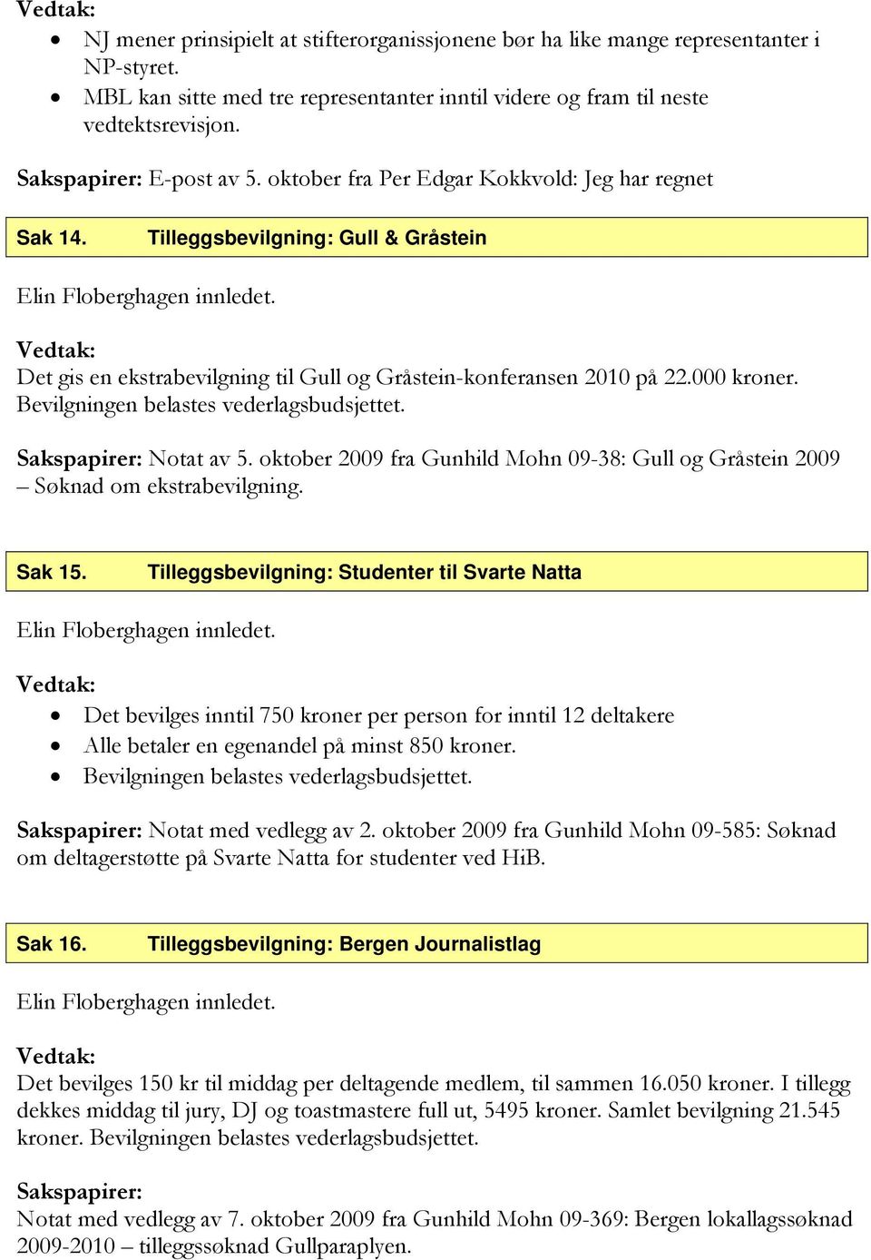 Bevilgningen belastes vederlagsbudsjettet. Sakspapirer: Notat av 5. oktober 2009 fra Gunhild Mohn 09-38: Gull og Gråstein 2009 Søknad om ekstrabevilgning. Sak 15.