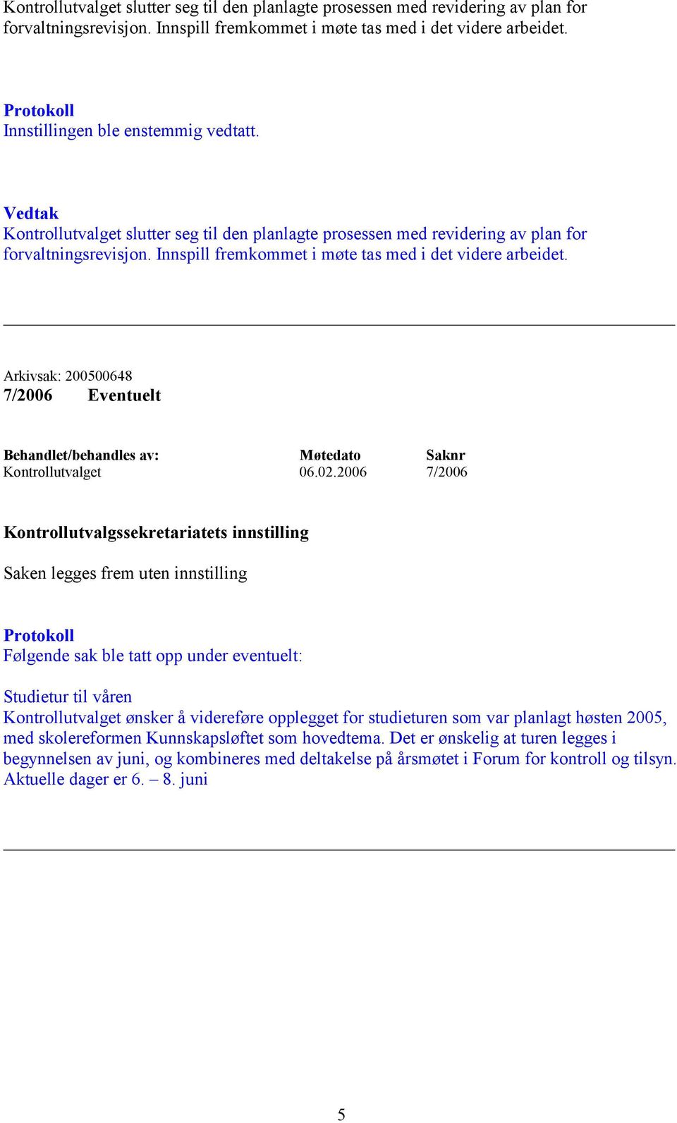 2006 7/2006 Saken legges frem uten innstilling Følgende sak ble tatt opp under eventuelt: Studietur til våren Kontrollutvalget ønsker å videreføre opplegget for studieturen som var planlagt høsten