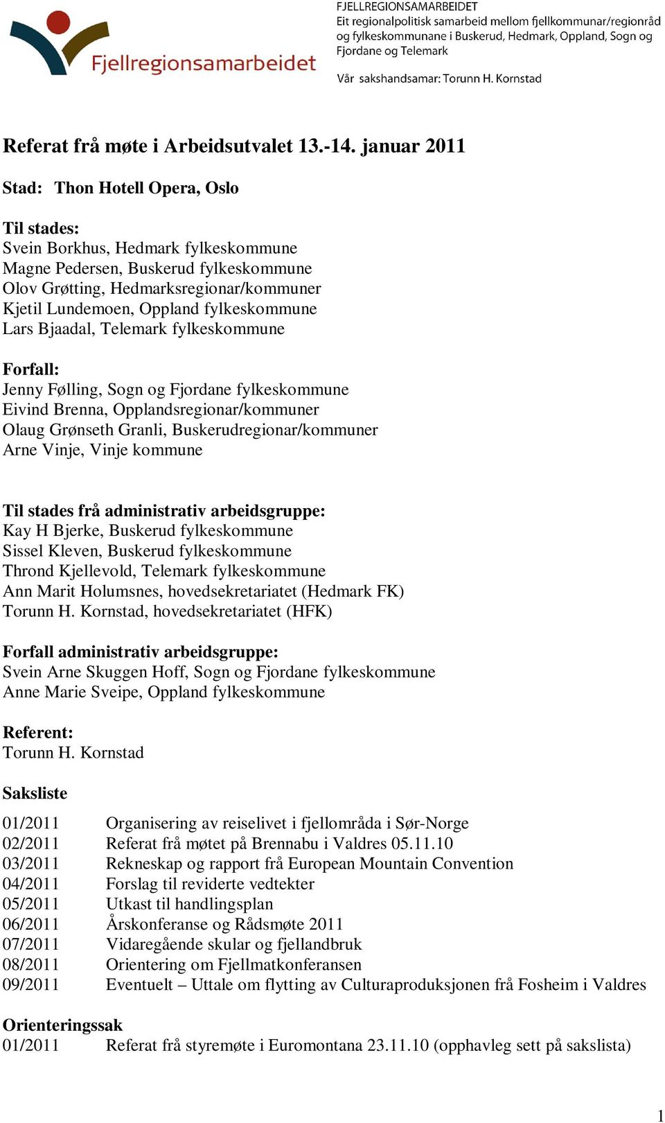 fylkeskommune Lars Bjaadal, Telemark fylkeskommune Forfall: Jenny Følling, Sogn og Fjordane fylkeskommune Eivind Brenna, Opplandsregionar/kommuner Olaug Grønseth Granli, Buskerudregionar/kommuner