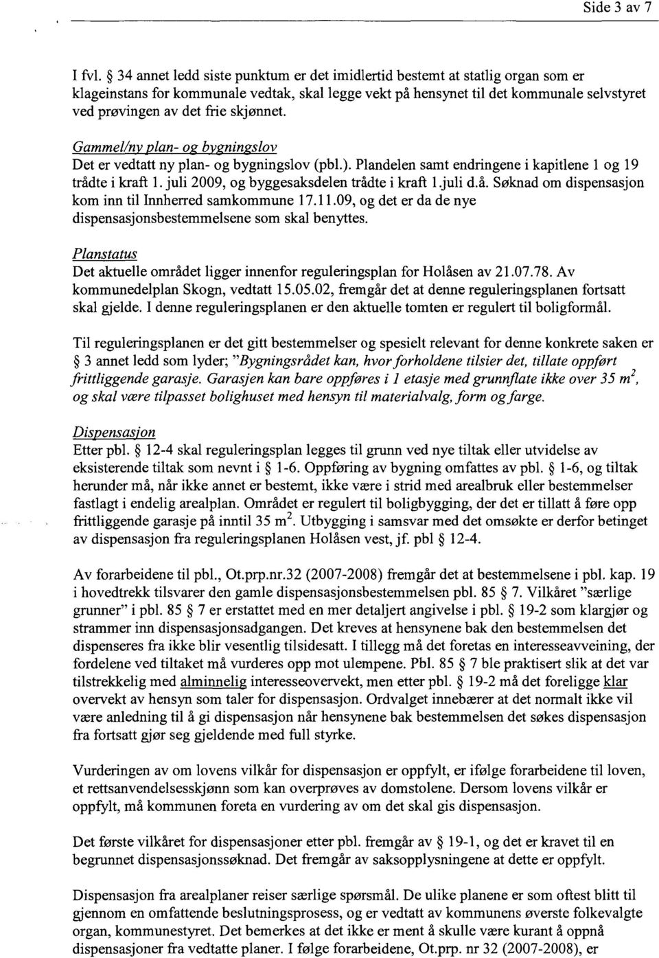 skjønnet. Gammel/n lan- o b nin slov Det er vedtatt ny plan- og bygningslov (pbl.). Plandelen samt endringene i kapitlene 1 og 19 trådte i kraft 1. juli 2009, og byggesaksdelen trådte i kraft 1.