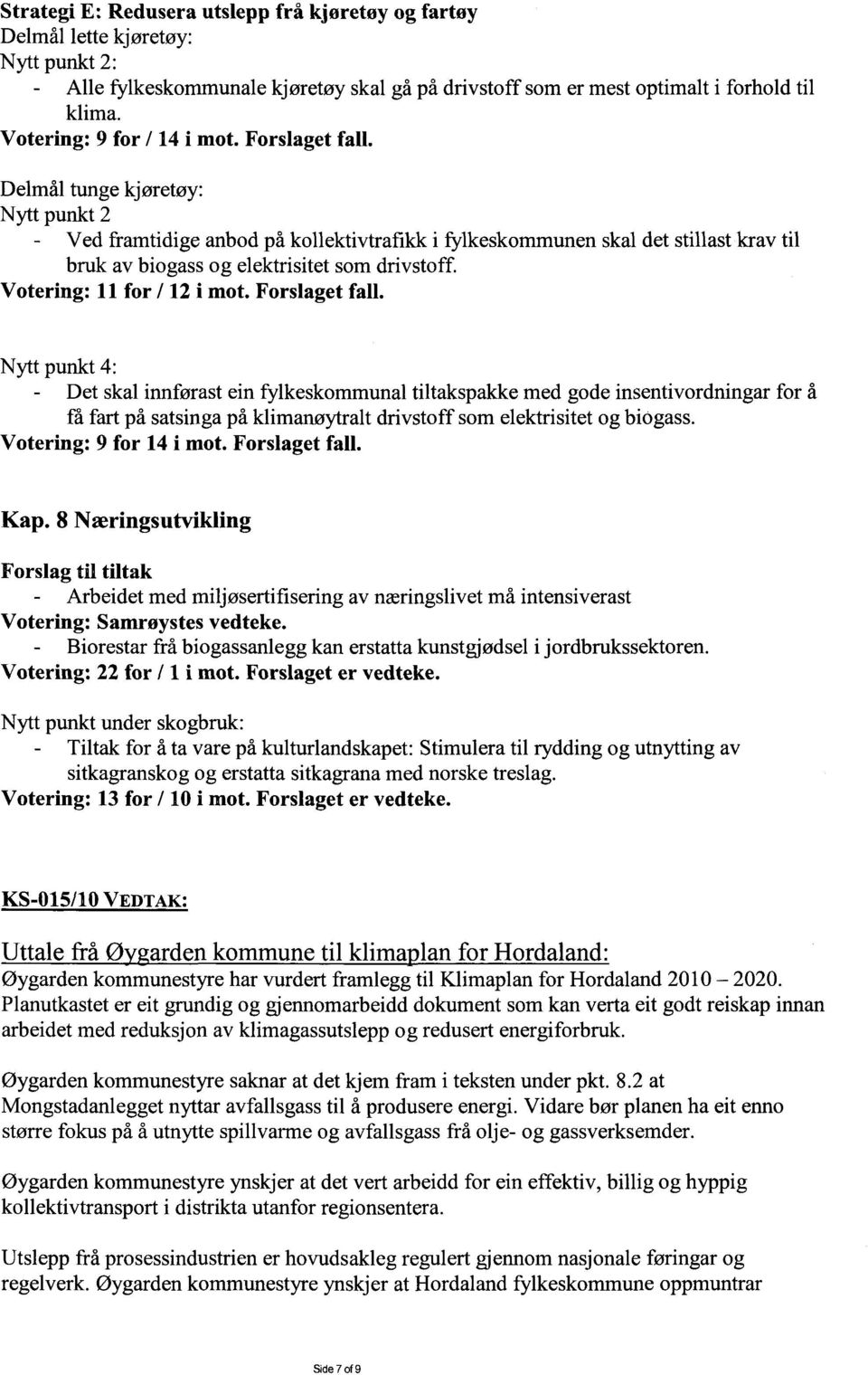 Delmål tunge kjøretøy: Nytt punkt 2 Ved framtidige anbod på kollektivtrafikk i fylkeskommunen skal det stillast krav til bruk av biogass og elektrisitet som drivstoff. Votering: 11 for / 12 i mot.