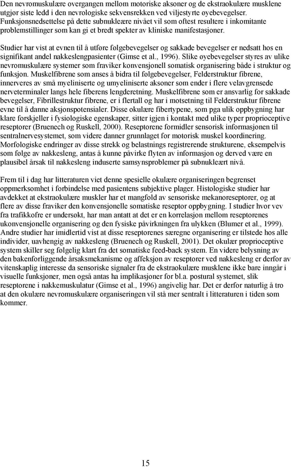 Studier har vist at evnen til å utføre følgebevegelser og sakkade bevegelser er nedsatt hos en signifikant andel nakkeslengpasienter (Gimse et al., 1996).