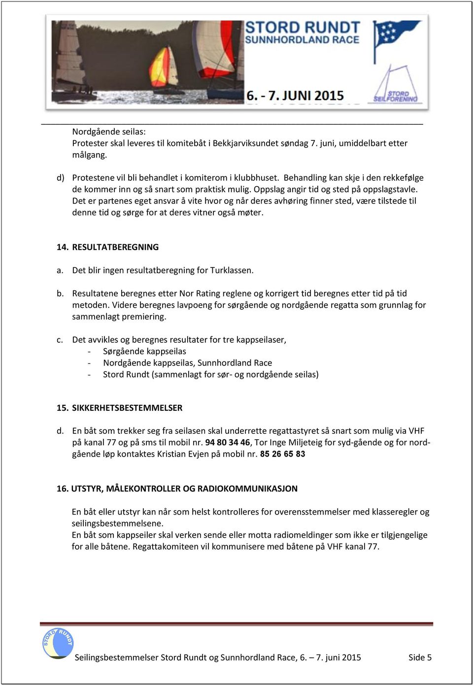 Det er partenes eget ansvar å vite hvor og når deres avhøring finner sted, være tilstede til denne tid og sørge for at deres vitner også møter. 14. RESULTATBEREGNING a.