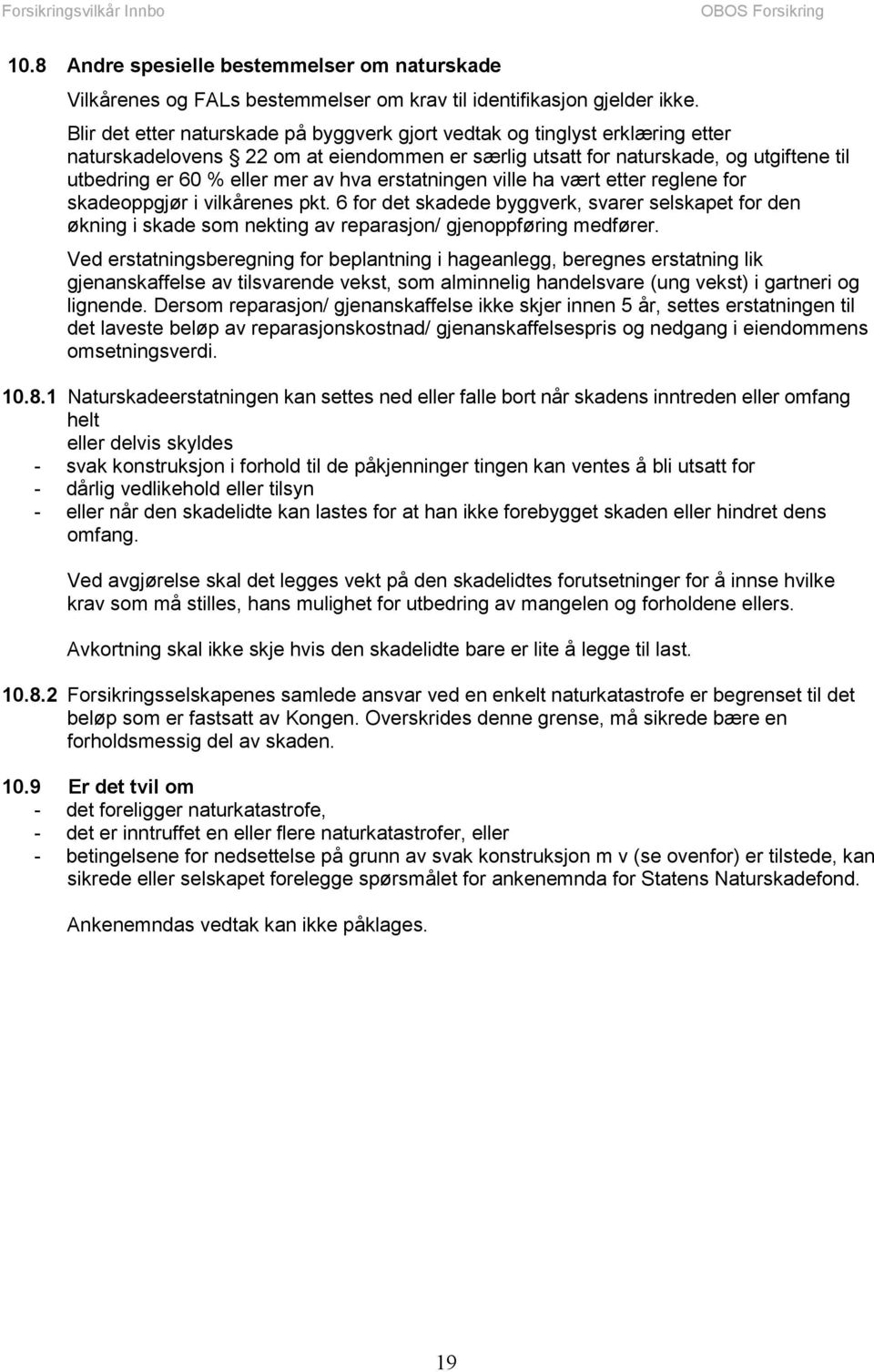 hva erstatningen ville ha vært etter reglene for skadeoppgjør i vilkårenes pkt. 6 for det skadede byggverk, svarer selskapet for den økning i skade som nekting av reparasjon/ gjenoppføring medfører.