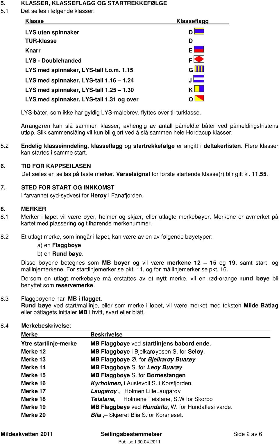 31 og over Klasseflagg D D E F G J K O LYS-båter, som ikke har gyldig LYS-målebrev, flyttes over til turklasse.