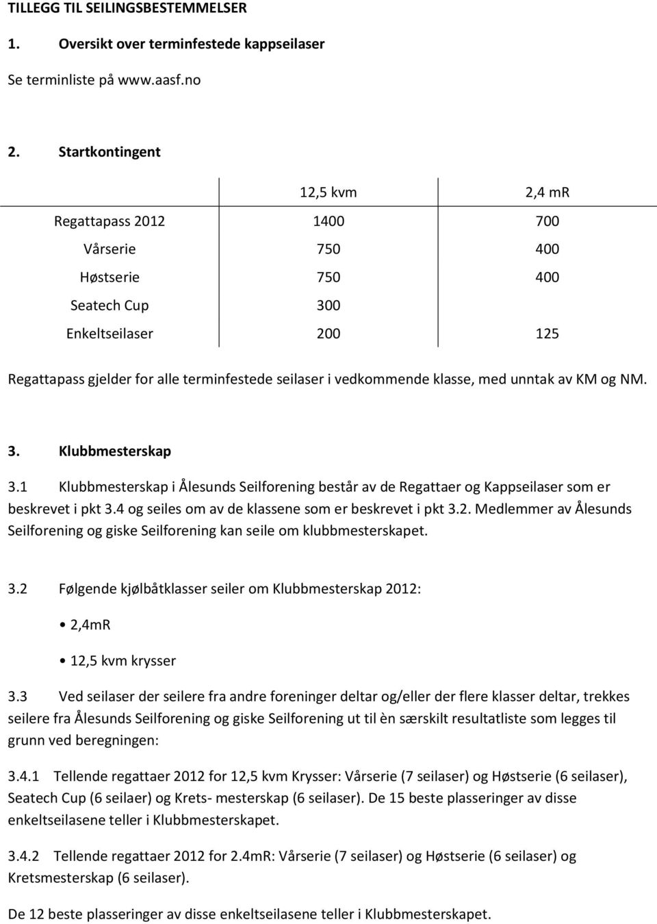klasse, med unntak av KM og NM. 3. Klubbmesterskap 3.1 Klubbmesterskap i Ålesunds Seilforening består av de Regattaer og Kappseilaser som er beskrevet i pkt 3.