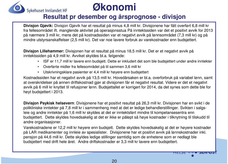 mindre utstyrsanskaffelser (2,5 mill kr). Det var noe lavere forbruk av varekostnader enn budsjettert. Divisjon Lillehammer: Divisjonen har et resultat på minus 18,5 mill kr.