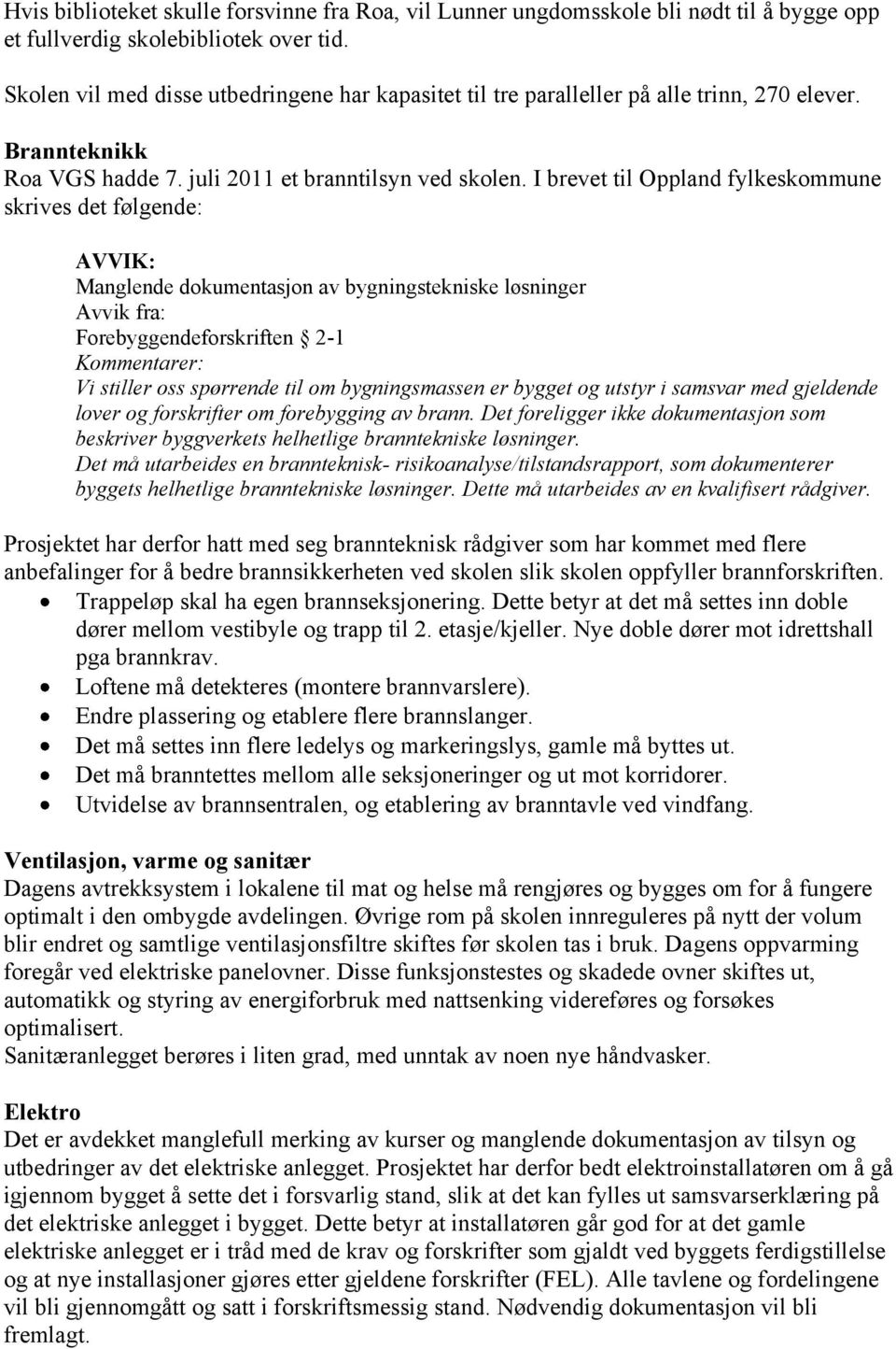I brevet til Oppland fylkeskommune skrives det følgende: AVVIK: Manglende dokumentasjon av bygningstekniske løsninger Avvik fra: Forebyggendeforskriften 2-1 Kommentarer: Vi stiller oss spørrende til