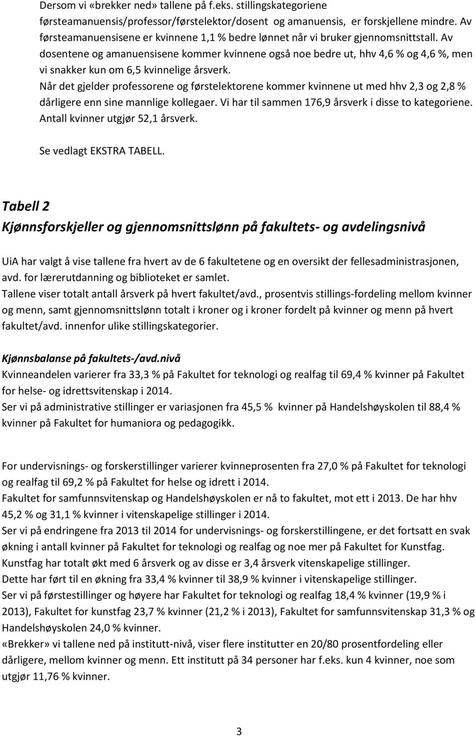 Av dosentene og amanuensisene kommer kvinnene også noe bedre ut, hhv 4,6 og 4,6, men vi snakker kun om 6,5 kvinnelige årsverk.