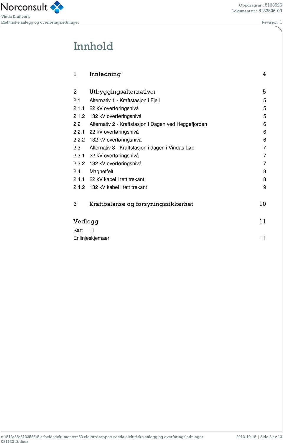 3 Alternativ 3 - Kraftstasjon i dagen i Vindas Løp 7 2.3.1 22 kv overføringsnivå 7 2.3.2 132 kv overføringsnivå 7 2.4 