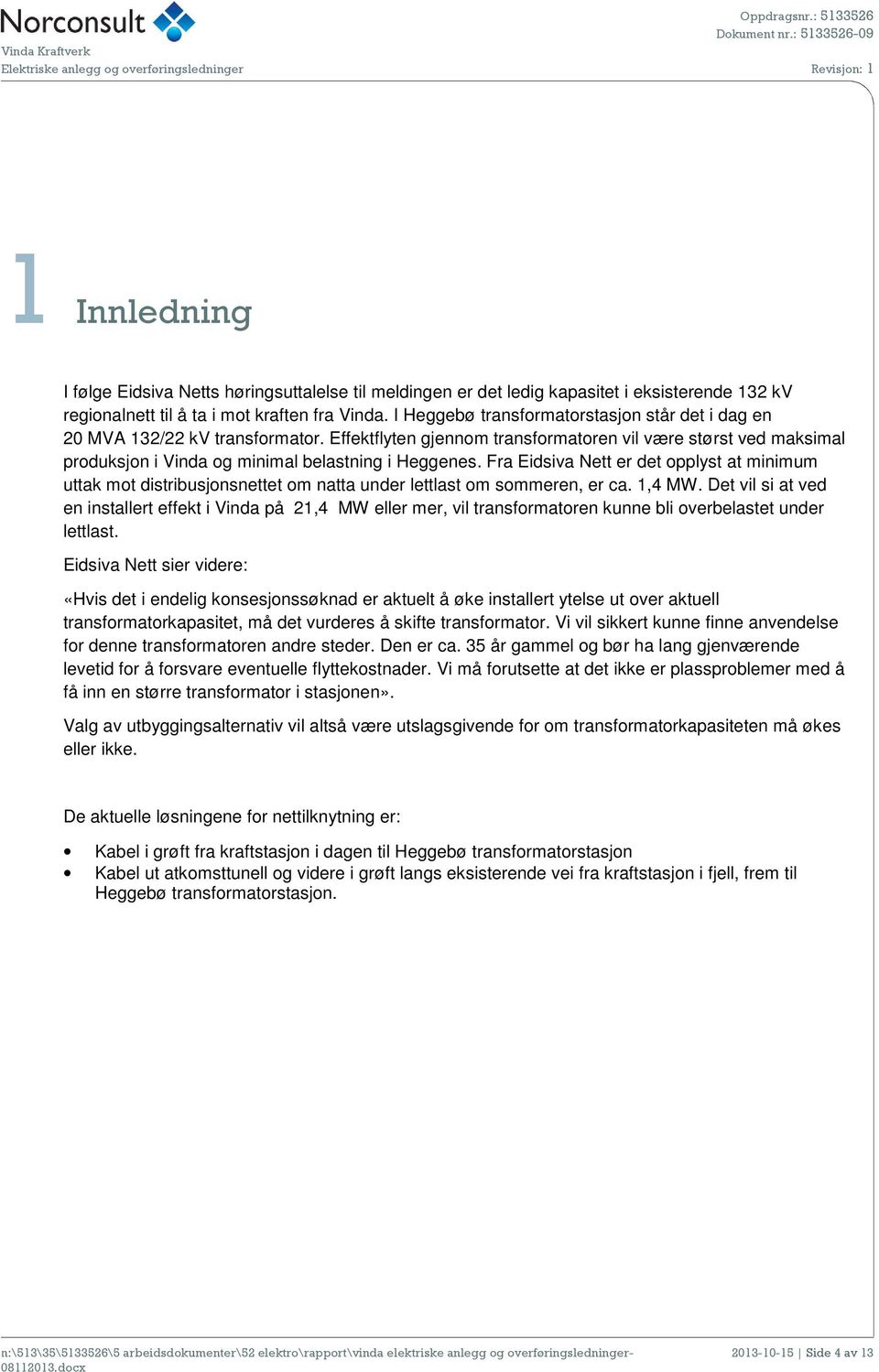 Fra Eidsiva Nett er det opplyst at minimum uttak mot distribusjonsnettet om natta under lettlast om sommeren, er ca. 1,4 MW.