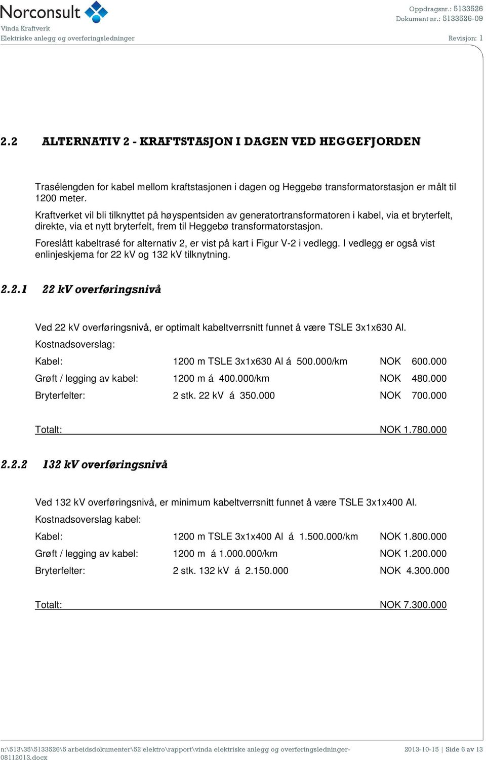 Foreslått kabeltrasé for alternativ 2, er vist på kart i Figur V-2 i vedlegg. I vedlegg er også vist enlinjeskjema for 22 kv og 132 kv tilknytning. 2.2.1 22 kv overføringsnivå Ved 22 kv overføringsnivå, er optimalt kabeltverrsnitt funnet å være TSLE 3x1x630 Al.