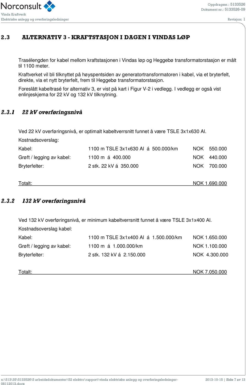 Foreslått kabeltrasé for alternativ 3, er vist på kart i Figur V-2 i vedlegg. I vedlegg er også vist enlinjeskjema for 22 kv og 132 kv tilknytning. 2.3.1 22 kv overføringsnivå Ved 22 kv overføringsnivå, er optimalt kabeltverrsnitt funnet å være TSLE 3x1x630 Al.