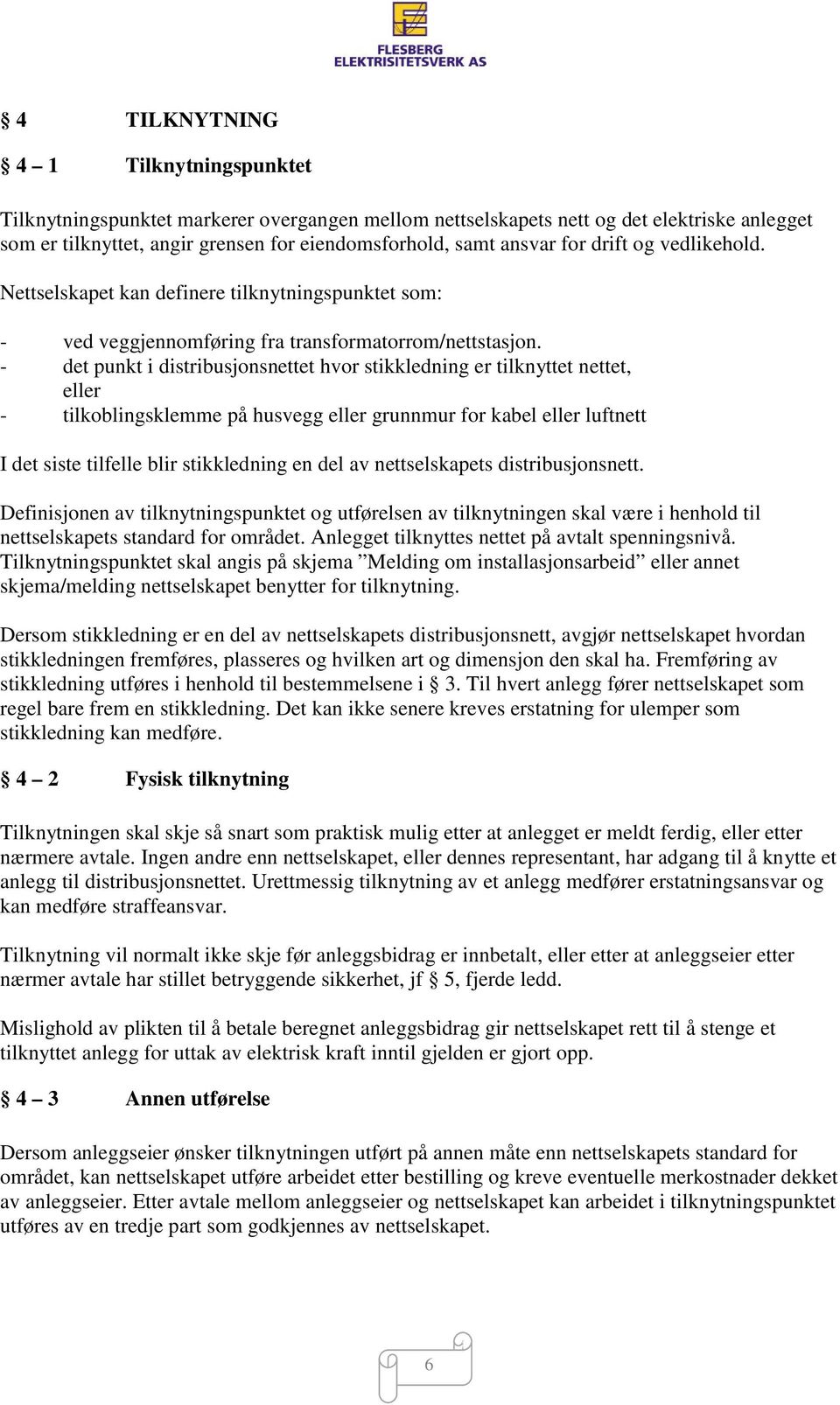 - det punkt i distribusjonsnettet hvor stikkledning er tilknyttet nettet, eller - tilkoblingsklemme på husvegg eller grunnmur for kabel eller luftnett I det siste tilfelle blir stikkledning en del av