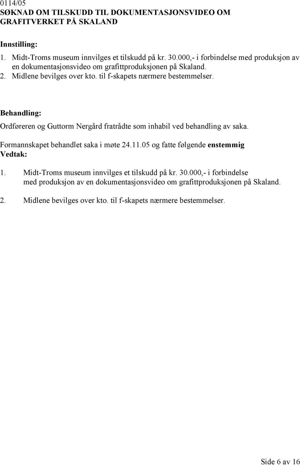 Ordføreren og Guttorm Nergård fratrådte som inhabil ved behandling av saka. Formannskapet behandlet saka i møte 24.11.05 og fatte følgende enstemmig 1.