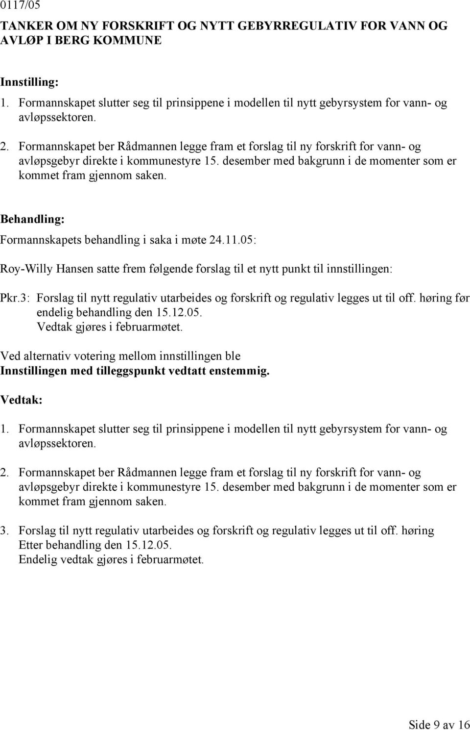 Formannskapets behandling i saka i møte 24.11.05: Roy-Willy Hansen satte frem følgende forslag til et nytt punkt til innstillingen: Pkr.