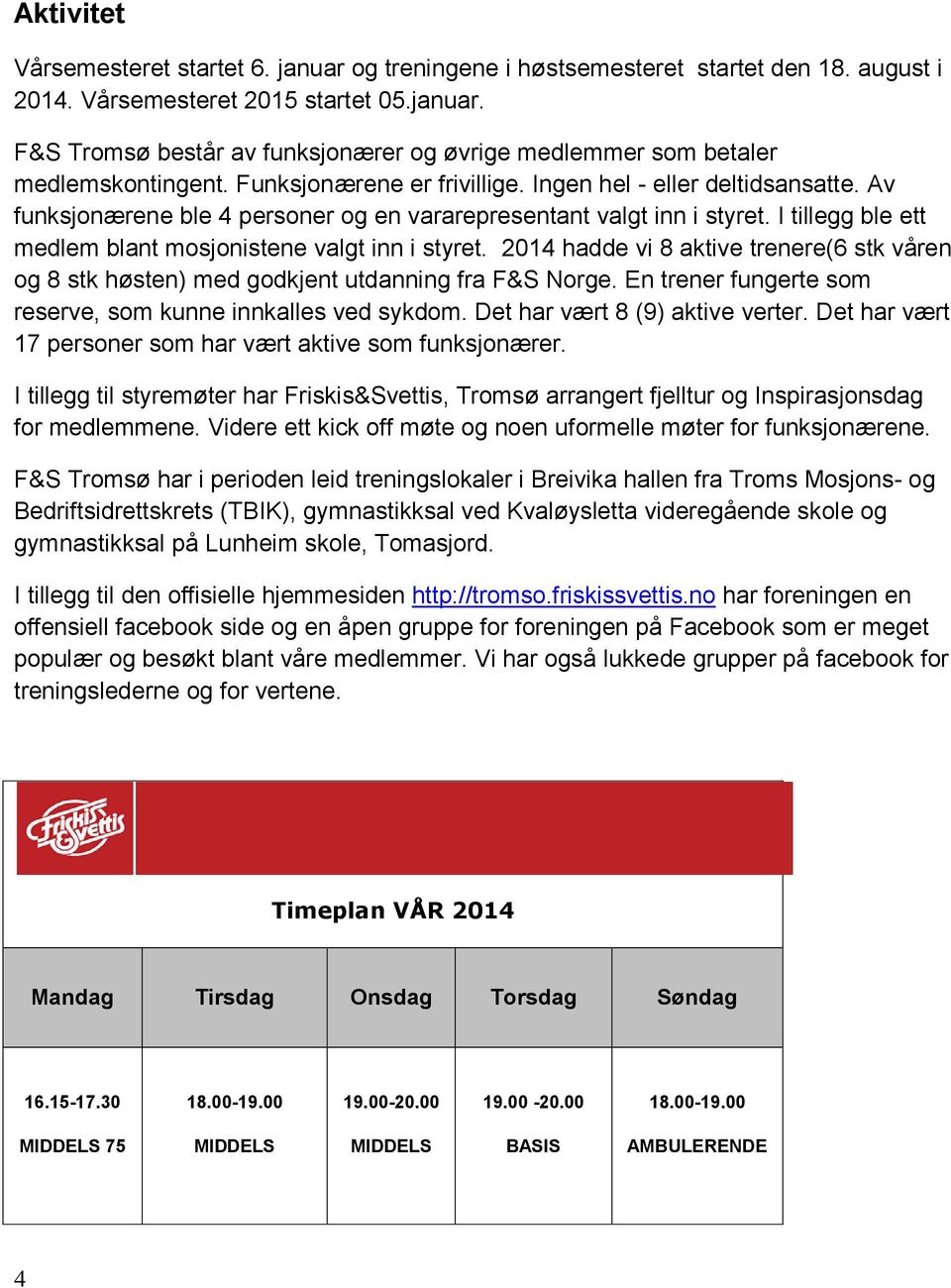 I tillegg ble ett medlem blant mosjonistene valgt inn i styret. 2014 hadde vi 8 aktive trenere(6 stk våren og 8 stk høsten) med godkjent utdanning fra F&S Norge.