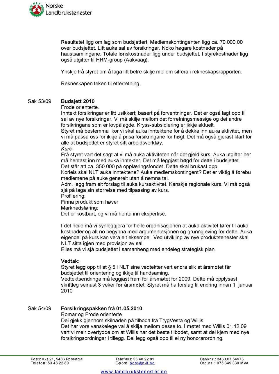 Rekneskapen teken til etterretning. Sak 53/09 Budsjett 2010 Frode orienterte. Inntekt forsikringar er litt usikkert; basert på forventningar. Det er også lagt opp til sal av nye forsikringar.