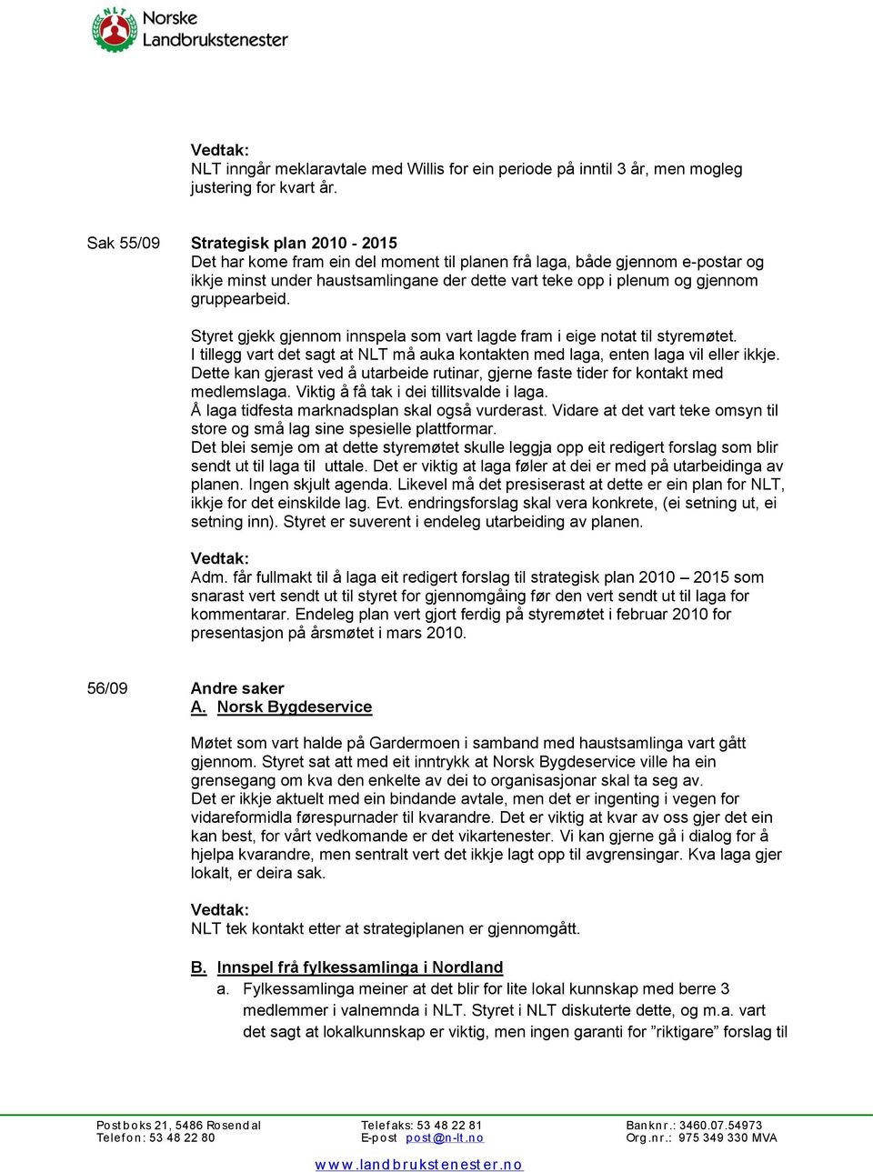 gruppearbeid. Styret gjekk gjennom innspela som vart lagde fram i eige notat til styremøtet. I tillegg vart det sagt at NLT må auka kontakten med laga, enten laga vil eller ikkje.