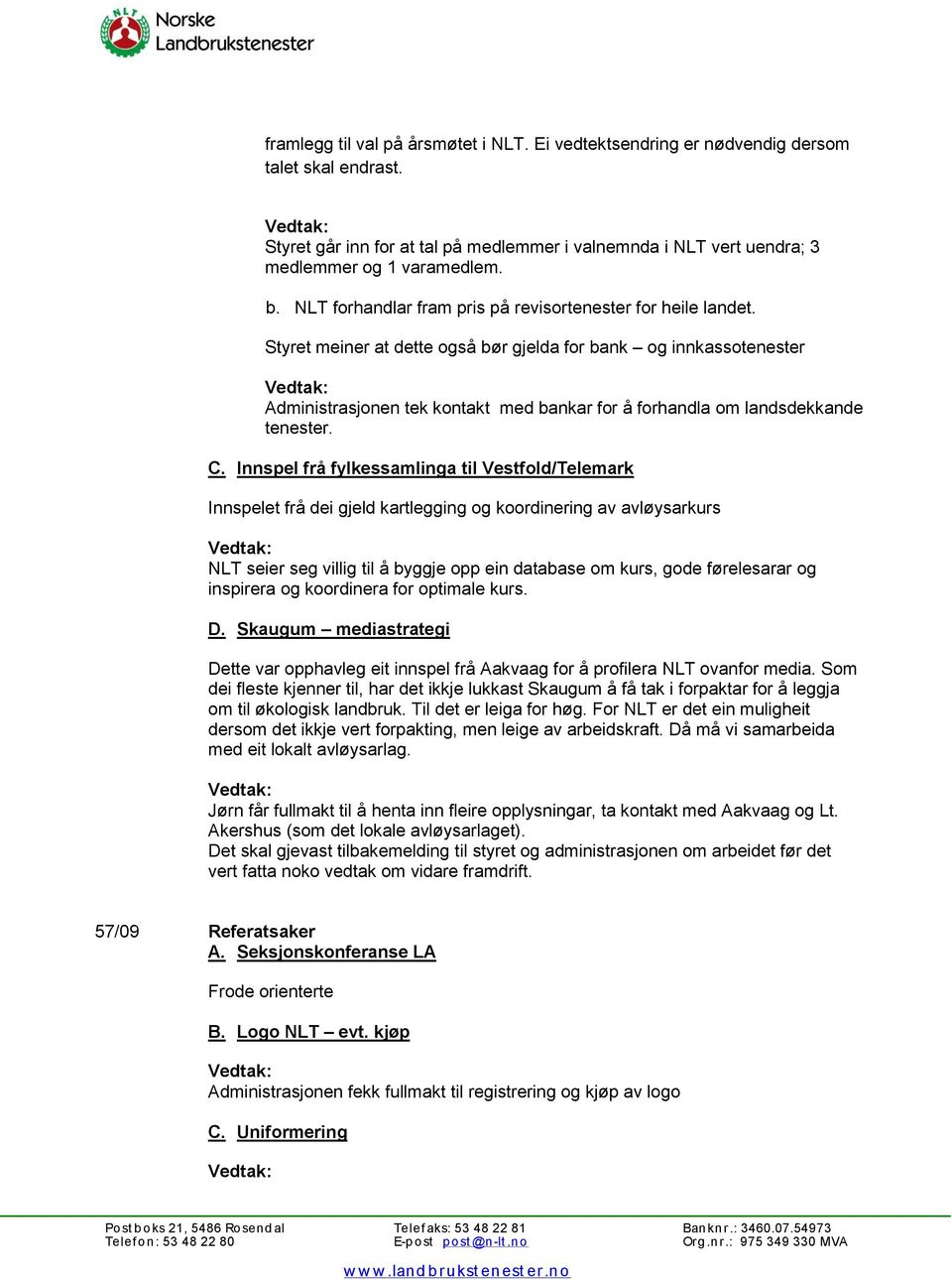 Styret meiner at dette også bør gjelda for bank og innkassotenester Administrasjonen tek kontakt med bankar for å forhandla om landsdekkande tenester. C.