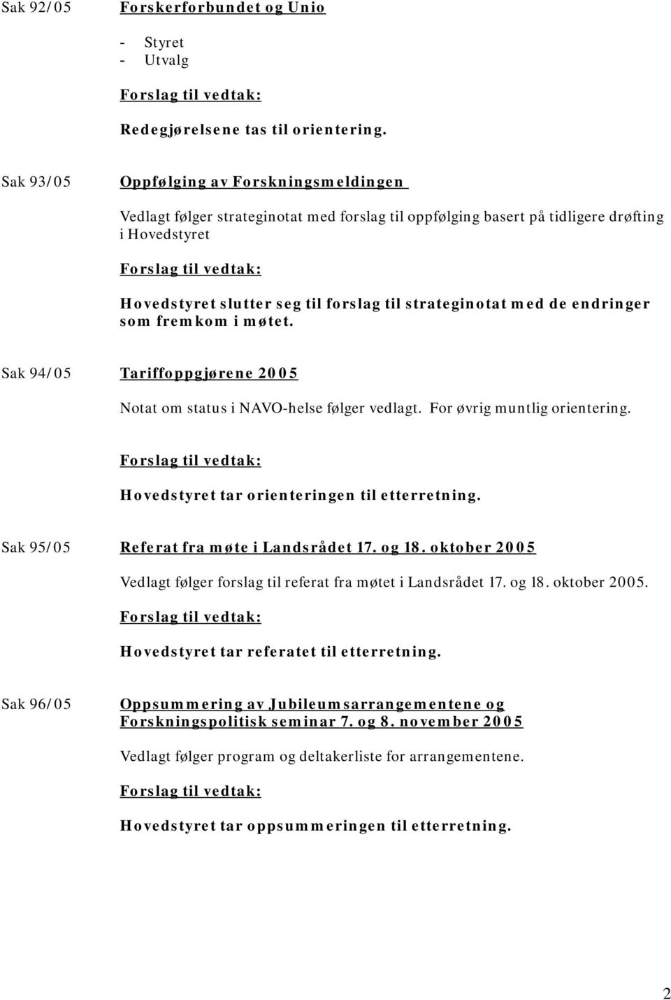 med de endringer som fremkom i møtet. Sak 94/05 Tariffoppgjørene 2005 Notat om status i NAVO-helse følger vedlagt. For øvrig muntlig orientering. Hovedstyret tar orienteringen til etterretning.