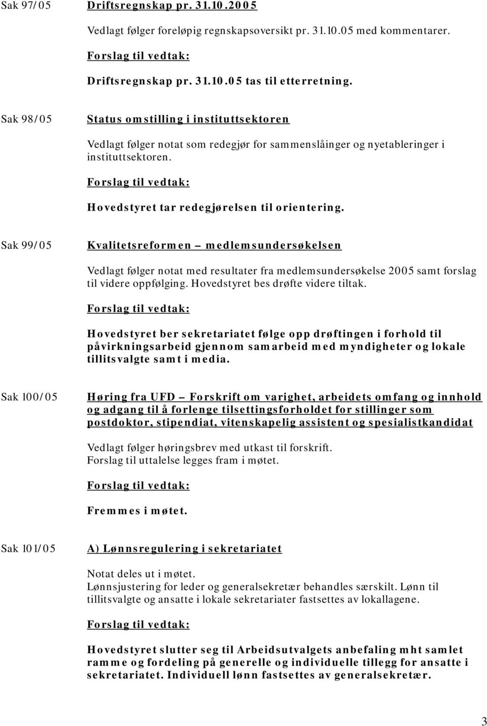 Sak 99/05 Kvalitetsreformen medlemsundersøkelsen Vedlagt følger notat med resultater fra medlemsundersøkelse 2005 samt forslag til videre oppfølging. Hovedstyret bes drøfte videre tiltak.