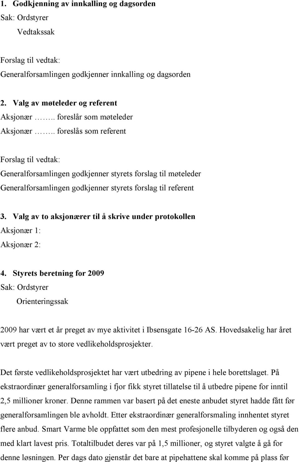 Valg av to aksjonærer til å skrive under protokollen Aksjonær 1: Aksjonær 2: 4. Styrets beretning for 2009 Orienteringssak 2009 har vært et år preget av mye aktivitet i Ibsensgate 16-26 AS.