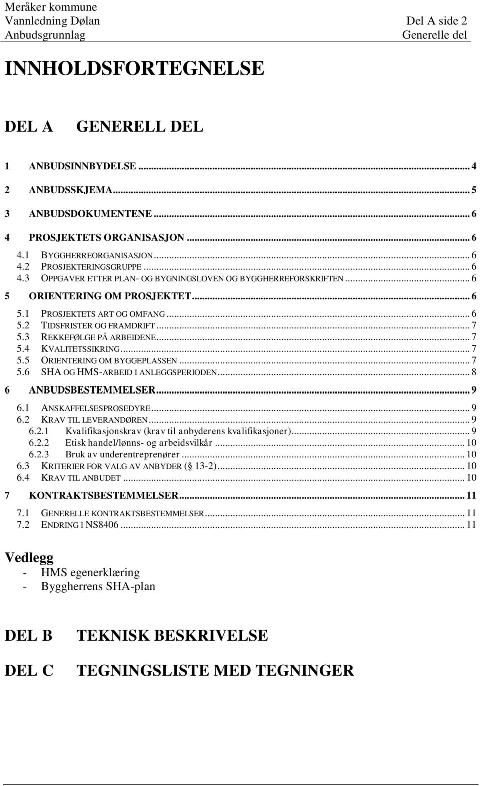 .. 6 5.1 PROSJEKTETS ART OG OMFANG... 6 5.2 TIDSFRISTER OG FRAMDRIFT... 7 5.3 REKKEFØLGE PÅ ARBEIDENE... 7 5.4 KVALITETSSIKRING... 7 5.5 ORIENTERING OM BYGGEPLASSEN... 7 5.6 SHA OG HMS-ARBEID I ANLEGGSPERIODEN.