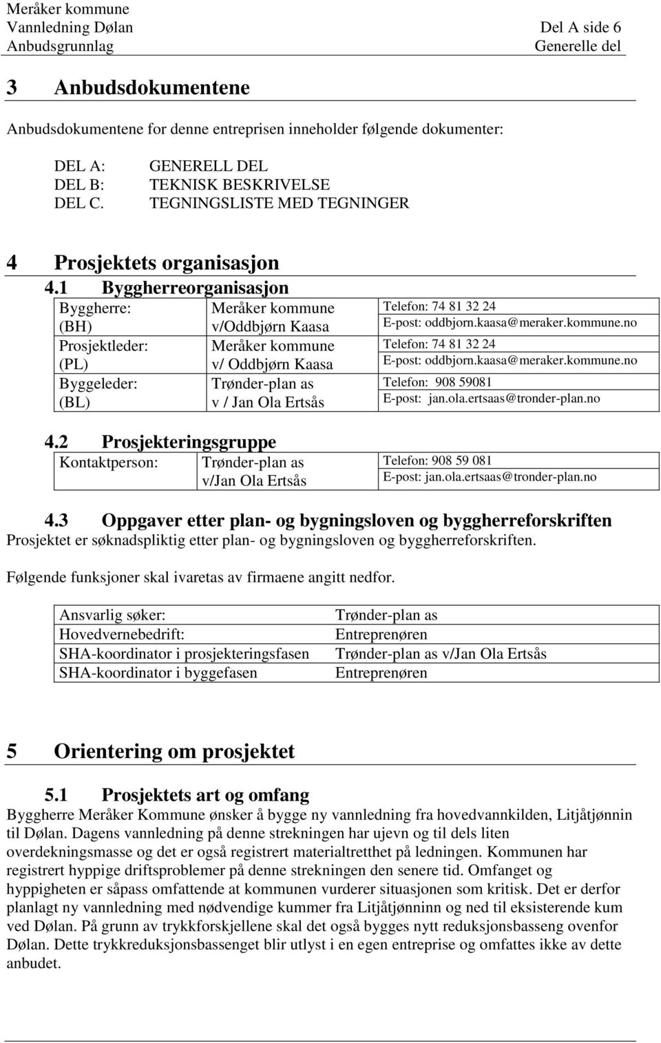 1 Byggherreorganisasjon Byggherre: (BH) Prosjektleder: (PL) Byggeleder: (BL) Meråker kommune v/oddbjørn Kaasa Meråker kommune v/ Oddbjørn Kaasa Trønder-plan as v / Jan Ola Ertsås 4.