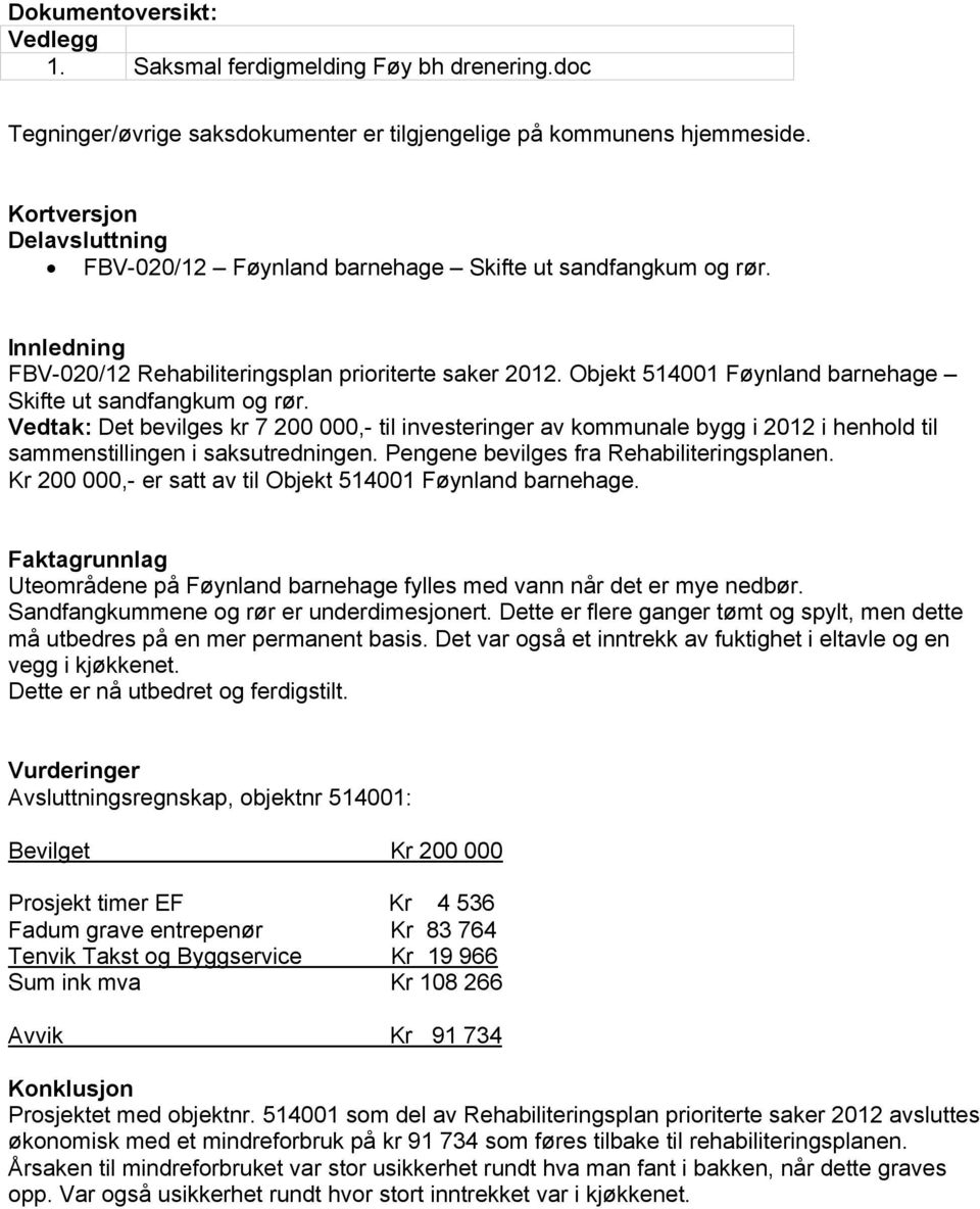 Objekt 514001 Føynland barnehage Skifte ut sandfangkum og rør. Vedtak: Det bevilges kr 7 200 000,- til investeringer av kommunale bygg i 2012 i henhold til sammenstillingen i saksutredningen.