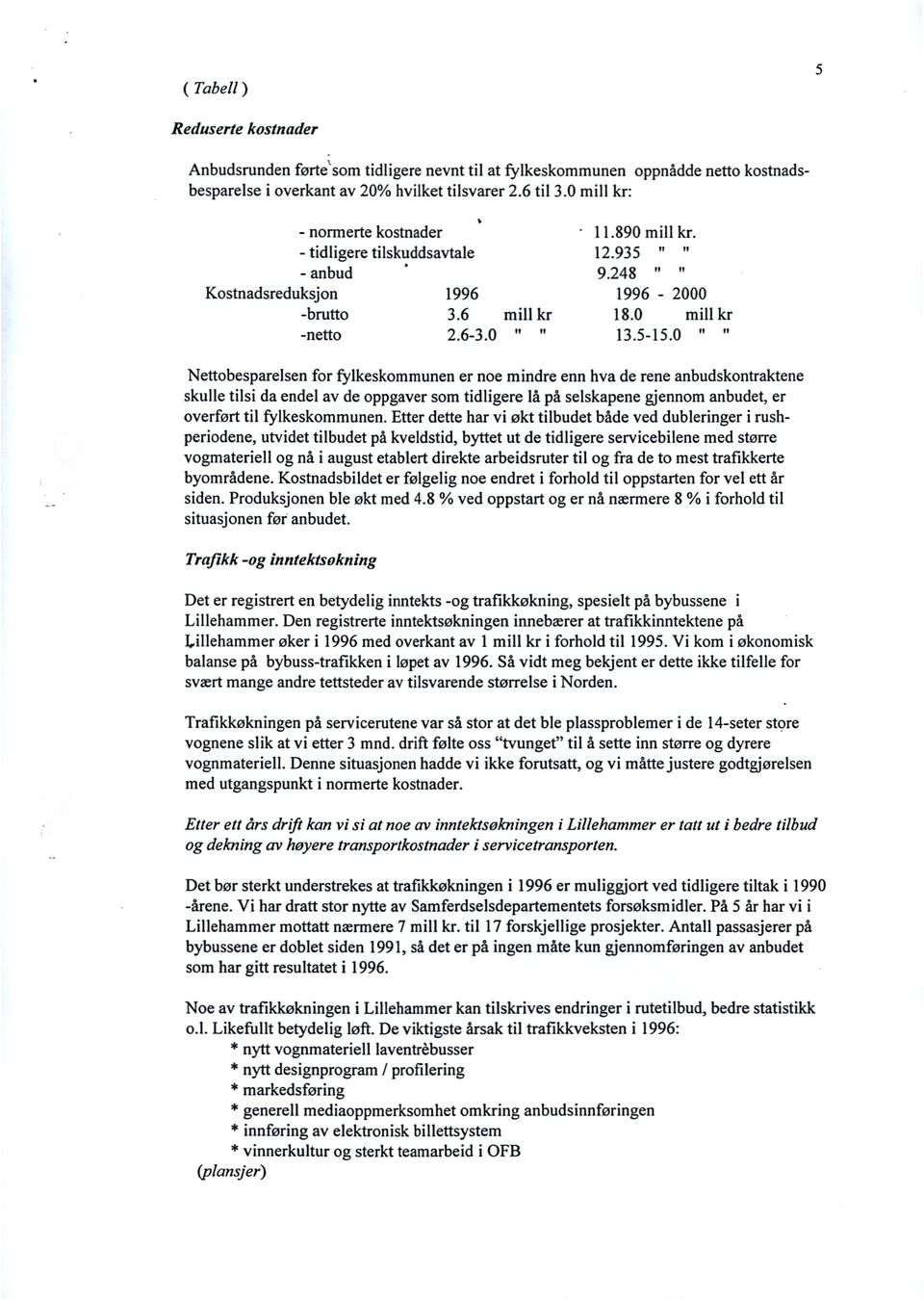 0 Nettobesparesen for fykeskommunen er noe mindre enn hva de rene anbudskontraktene skue tisi da ende av de oppgaver som tidigere å på seskapene gjennom anbudet, er overført ti fykeskommunen.