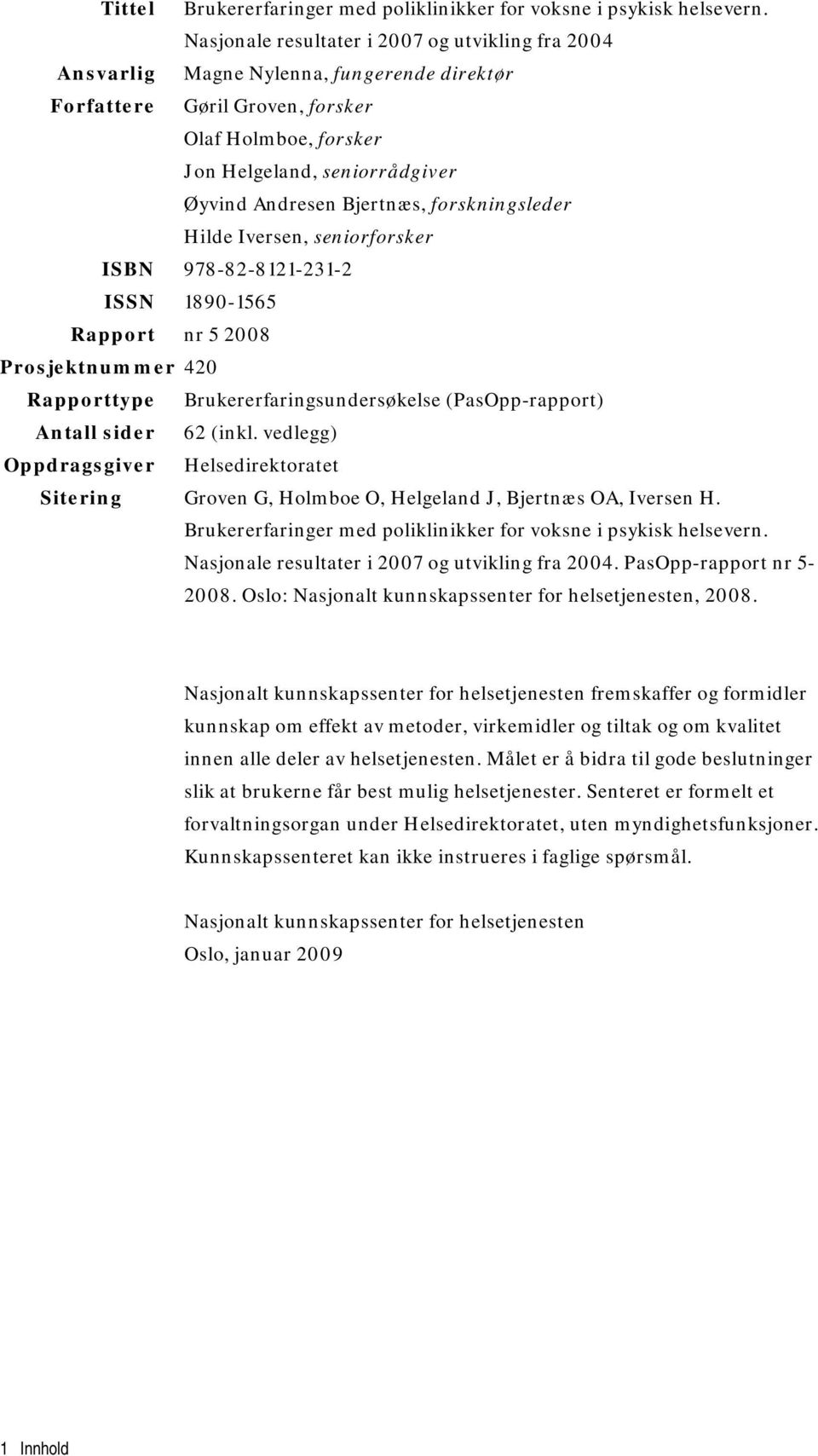 Bjertnæs, forskningsleder Hilde Iversen, seniorforsker ISBN 978-82-8121-231-2 ISSN 1890-1565 Rapport nr 5 2008 Prosjektnummer 420 Rapporttype Brukererfaringsundersøkelse (PasOpp-rapport) Antall sider
