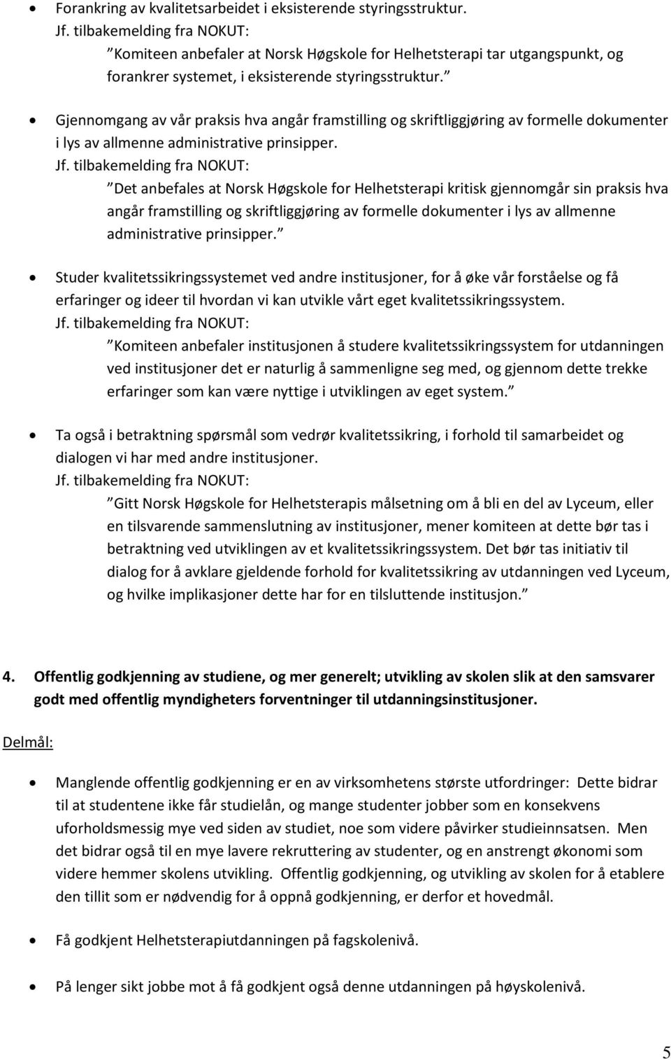 Det anbefales at Norsk Høgskole for Helhetsterapi kritisk gjennomgår sin praksis hva angår framstilling og skriftliggjøring av formelle dokumenter i lys av allmenne administrative prinsipper.