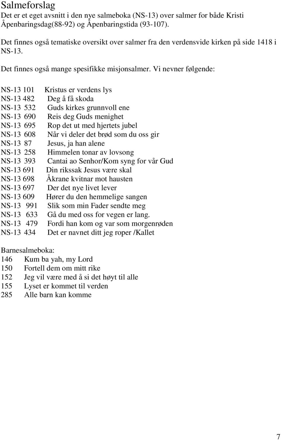 Vi nevner følgende: NS-13 101 NS-13 482 NS-13 532 NS-13 690 NS-13 695 NS-13 608 NS-13 87 NS-13 258 NS-13 393 NS-13 691 NS-13 698 NS-13 697 NS-13 609 NS-13 991 NS-13 633 NS-13 479 NS-13 434 Kristus er