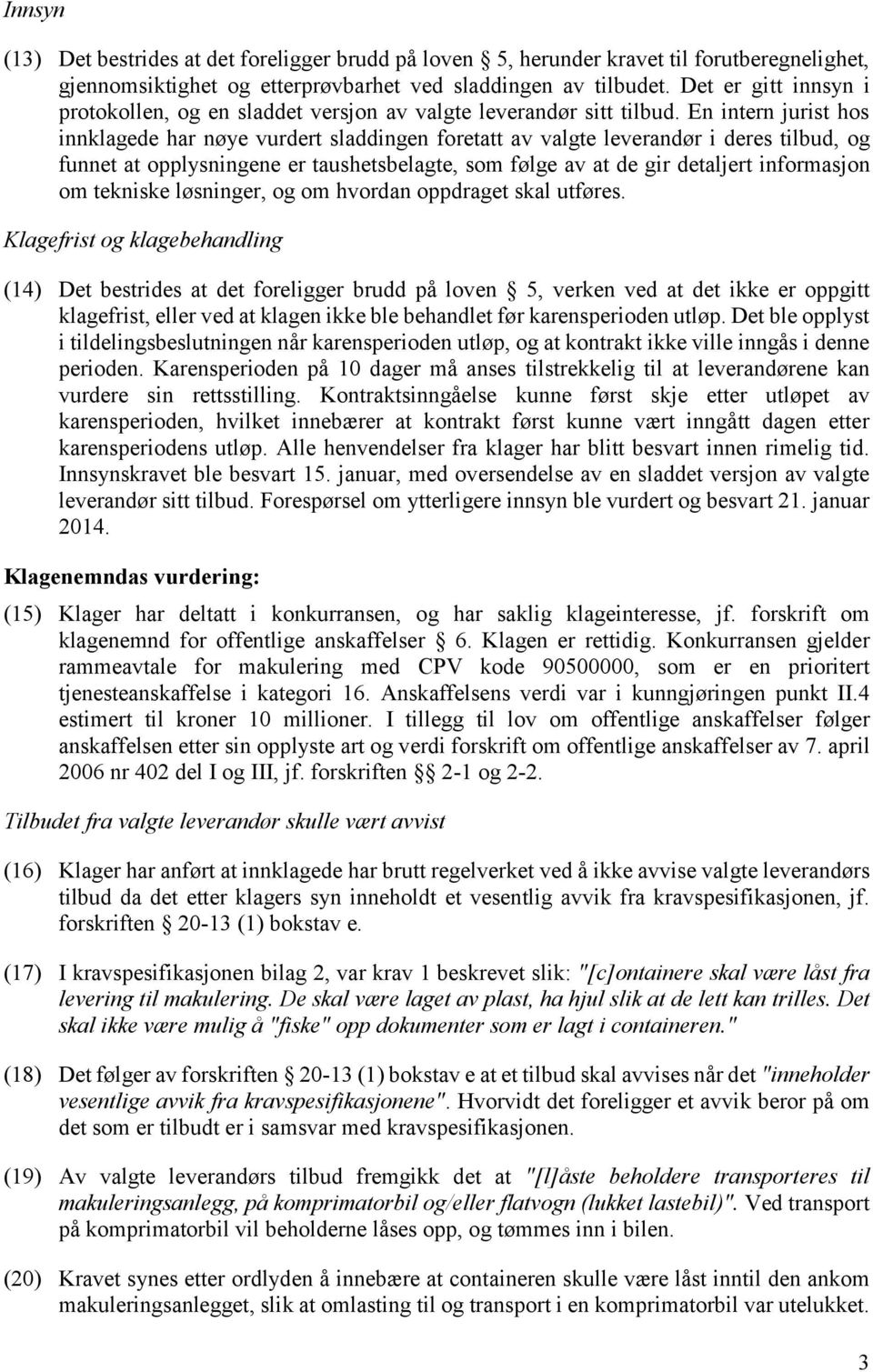 En intern jurist hos innklagede har nøye vurdert sladdingen foretatt av valgte leverandør i deres tilbud, og funnet at opplysningene er taushetsbelagte, som følge av at de gir detaljert informasjon