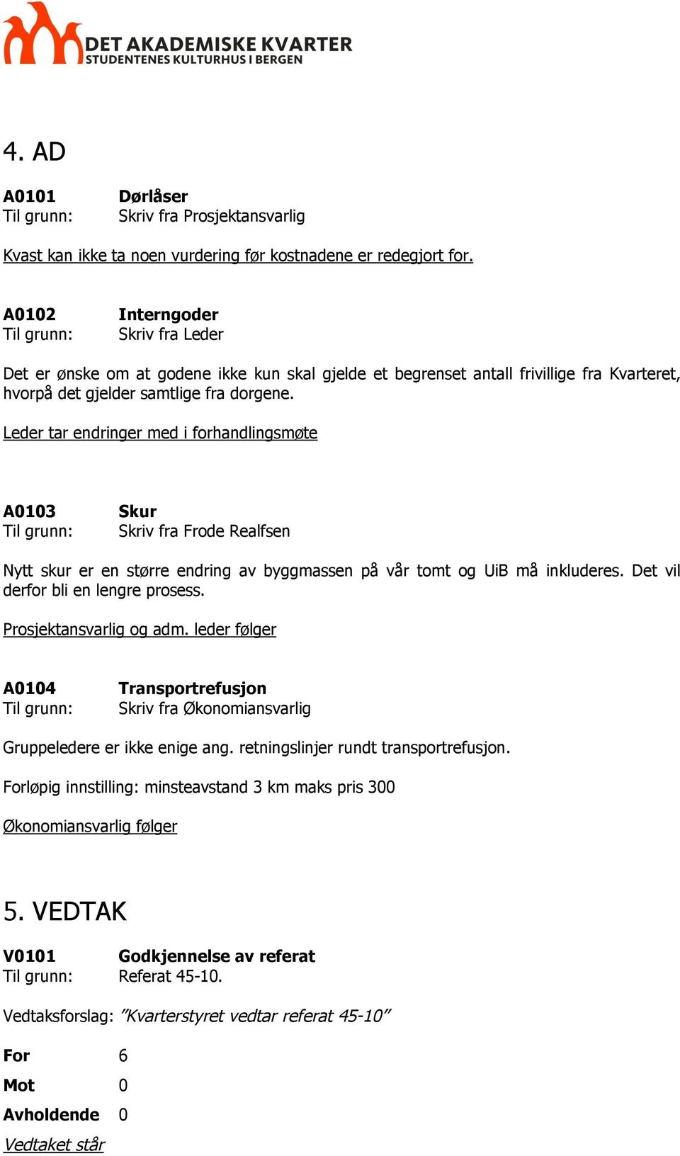 Leder tar endringer med i forhandlingsmøte A0103 Skur Skriv fra Frode Realfsen Nytt skur er en større endring av byggmassen på vår tomt og UiB må inkluderes. Det vil derfor bli en lengre prosess.