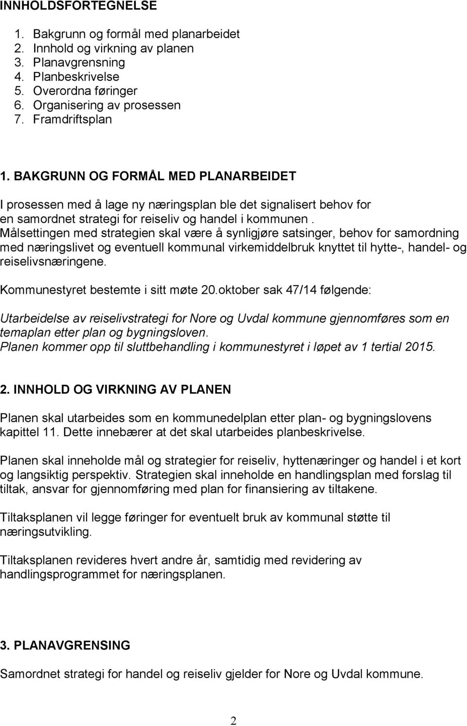 Målsettingen med strategien skal være å synligjøre satsinger, behov for samordning med næringslivet og eventuell kommunal virkemiddelbruk knyttet til hytte-, handel- og reiselivsnæringene.