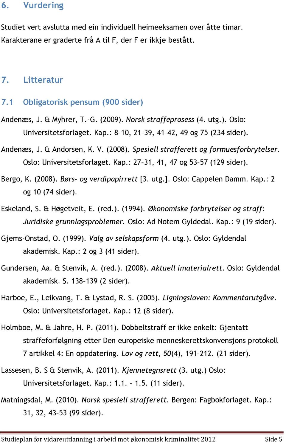 V. (2008). Spesiell strafferett og formuesforbrytelser. Oslo: Universitetsforlaget. Kap.: 27 31, 41, 47 og 53 57 (129 sider). Bergo, K. (2008). Børs- og verdipapirrett [3. utg.]. Oslo: Cappelen Damm.