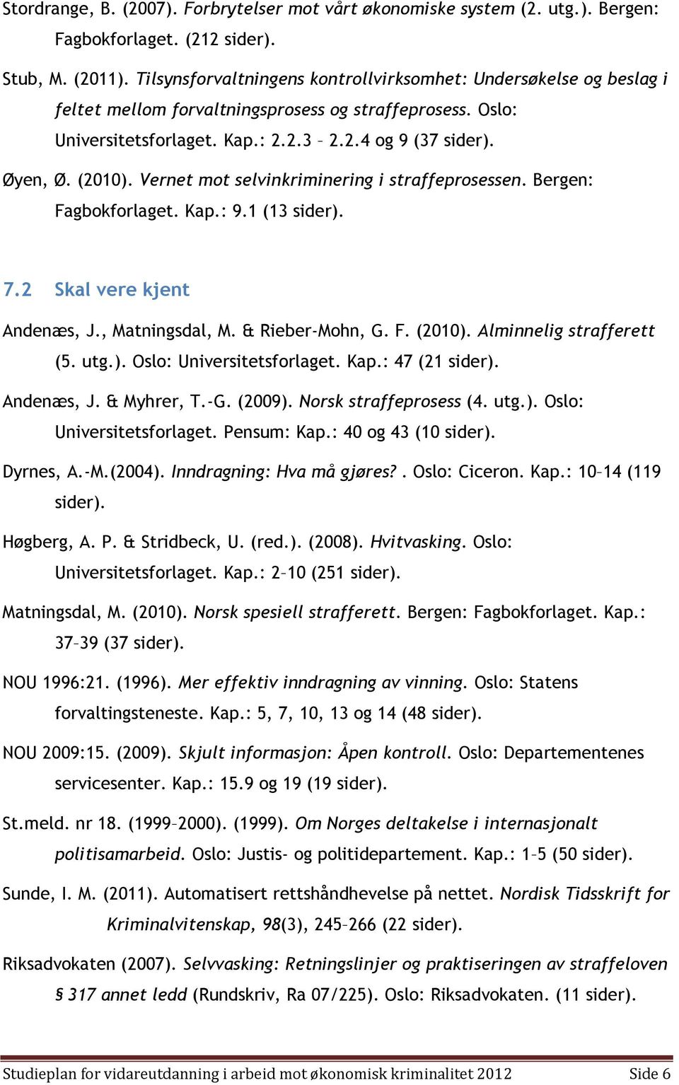 Vernet mot selvinkriminering i straffeprosessen. Bergen: Fagbokforlaget. Kap.: 9.1 (13 sider). 7.2 Skal vere kjent Andenæs, J., Matningsdal, M. & Rieber-Mohn, G. F. (2010). Alminnelig strafferett (5.